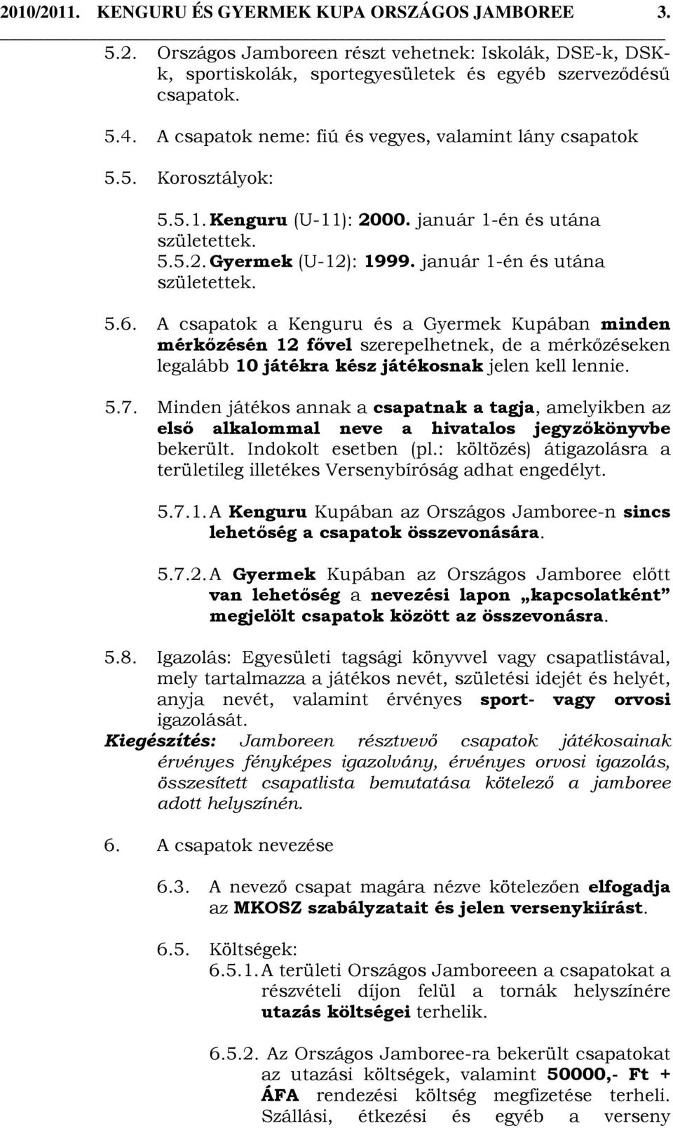 A csapatok a Kenguru és a Gyermek Kupában minden mérkőzésén 12 fővel szerepelhetnek, de a mérkőzéseken legalább 10 játékra kész játékosnak jelen kell lennie. 5.7.