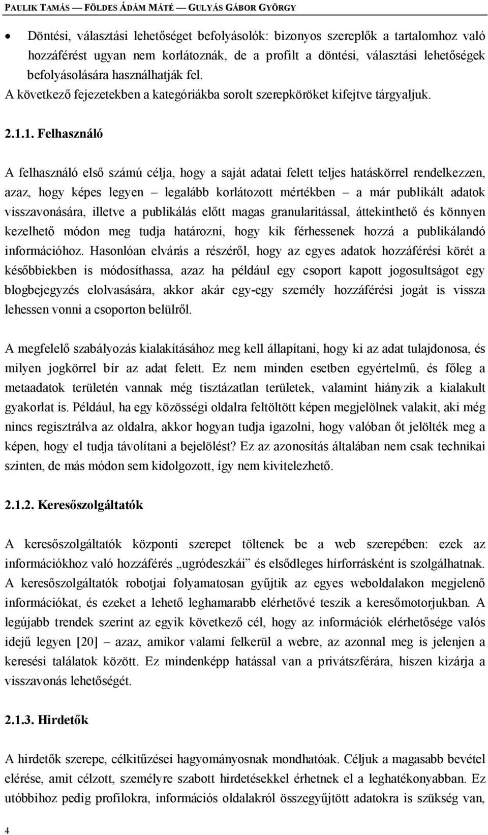 1. Felhasználó A felhasználó első számú célja, hogy a saját adatai felett teljes hatáskörrel rendelkezzen, azaz, hogy képes legyen legalább korlátozott mértékben a már publikált adatok