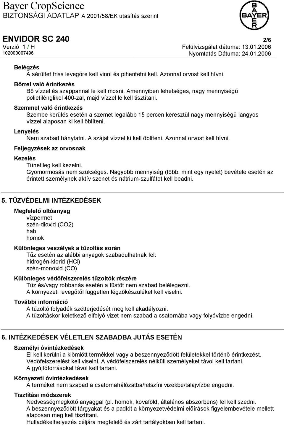 Szemmel való érintkezés Szembe kerülés esetén a szemet legalább 15 percen keresztül nagy mennyiségű langyos vízzel alaposan ki kell öblíteni. Lenyelés Nem szabad hánytatni.