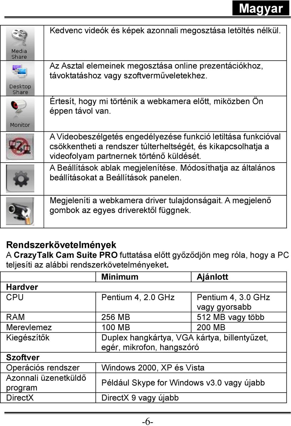 A Videobeszélgetés engedélyezése funkció letiltása funkcióval csökkentheti a rendszer túlterheltségét, és kikapcsolhatja a videofolyam partnernek történı küldését. A Beállítások ablak megjelenítése.