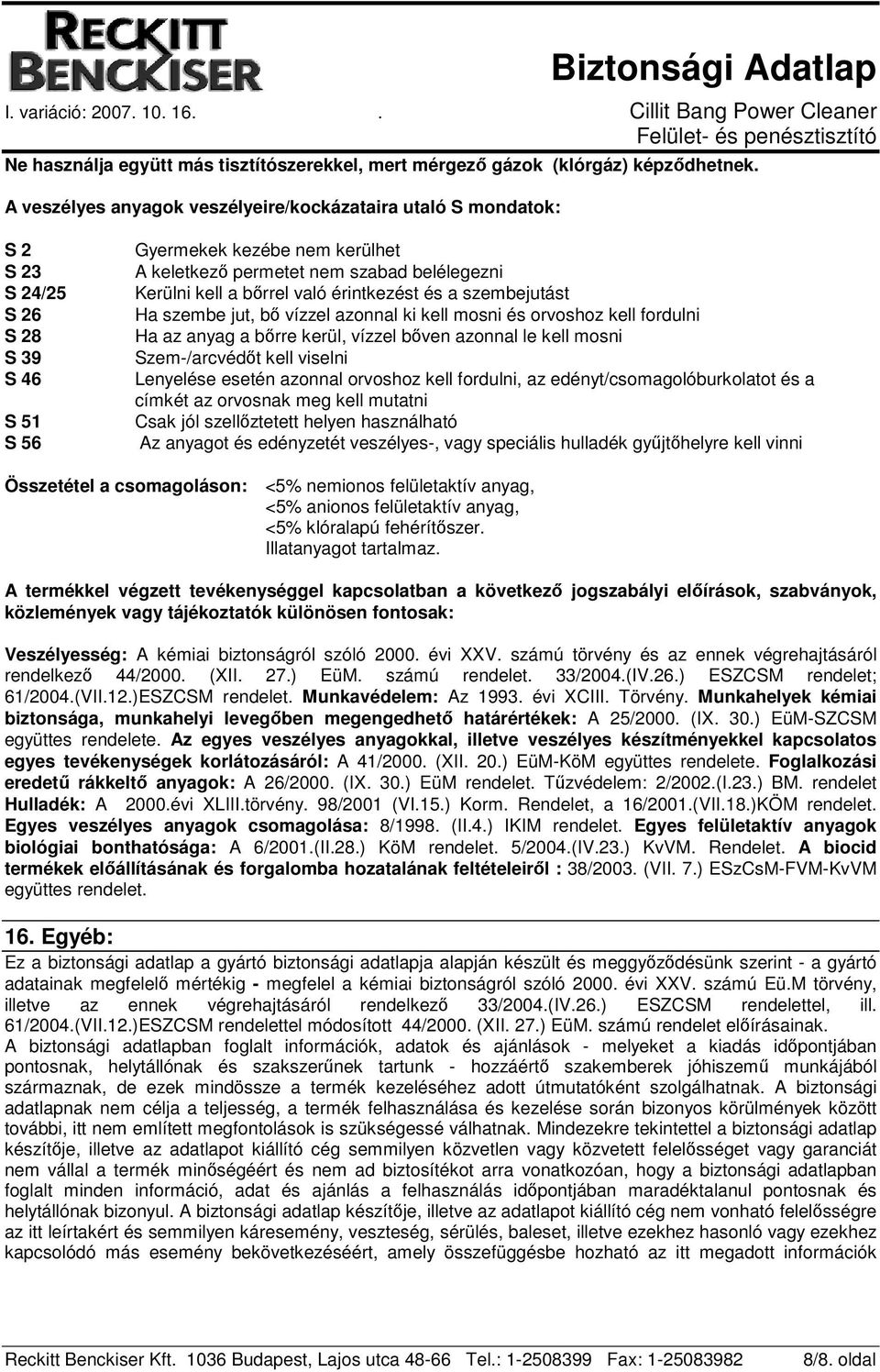 bőrrel való érintkezést és a szembejutást Ha szembe jut, bő vízzel azonnal ki kell mosni és orvoshoz kell fordulni Ha az anyag a bőrre kerül, vízzel bőven azonnal le kell mosni Szem-/arcvédőt kell