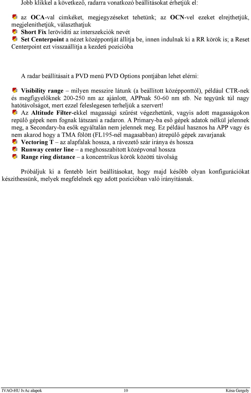 PVD menü PVD Options pontjában lehet elérni: Visibility range milyen messzire látunk (a beállított középponttól), például CTR-nek és megfigyelőknek 200-250 nm az ajánlott, APPnak 50-60 nm stb.