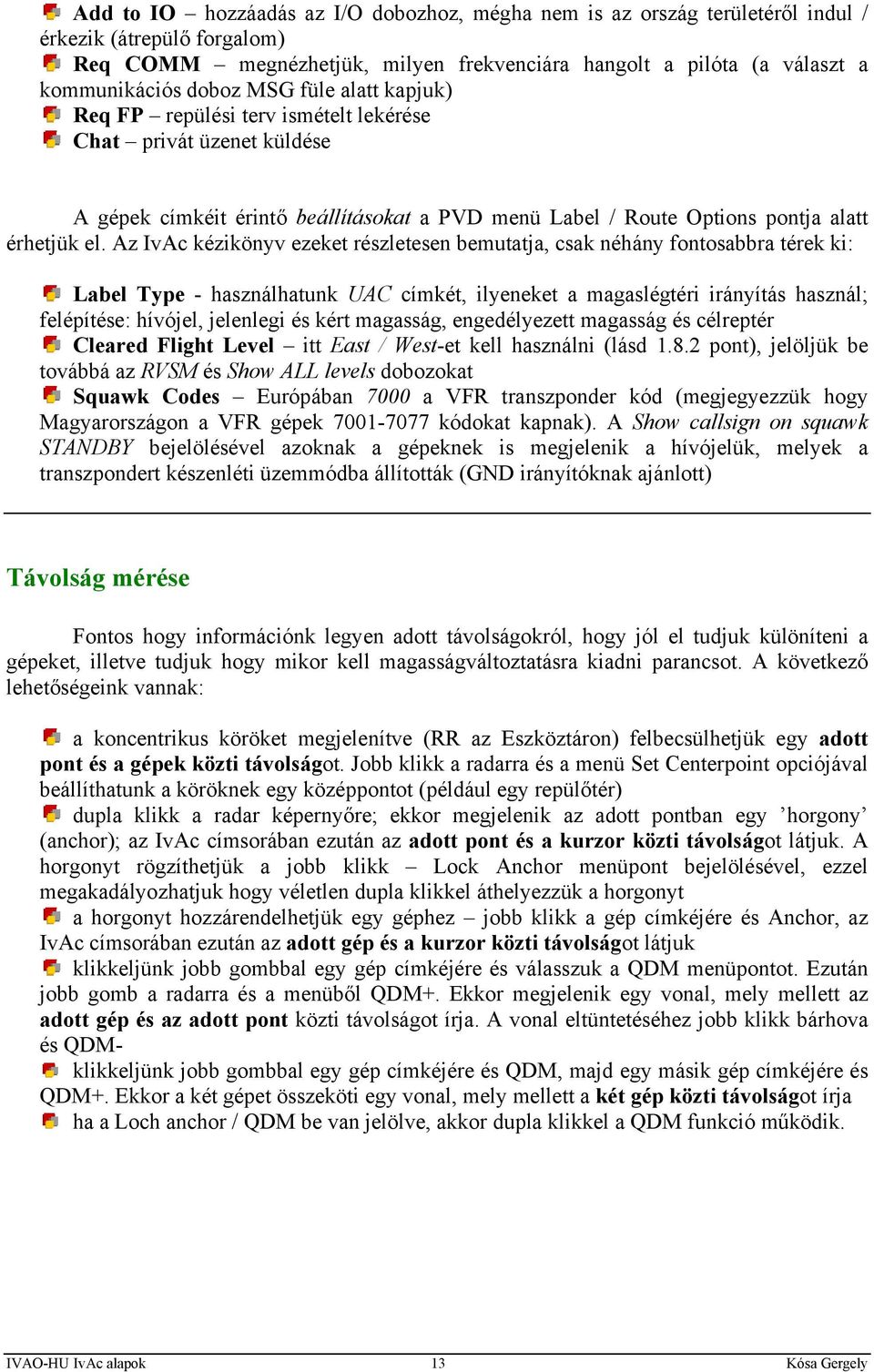 Az IvAc kézikönyv ezeket részletesen bemutatja, csak néhány fontosabbra térek ki: Label Type - használhatunk UAC címkét, ilyeneket a magaslégtéri irányítás használ; felépítése: hívójel, jelenlegi és