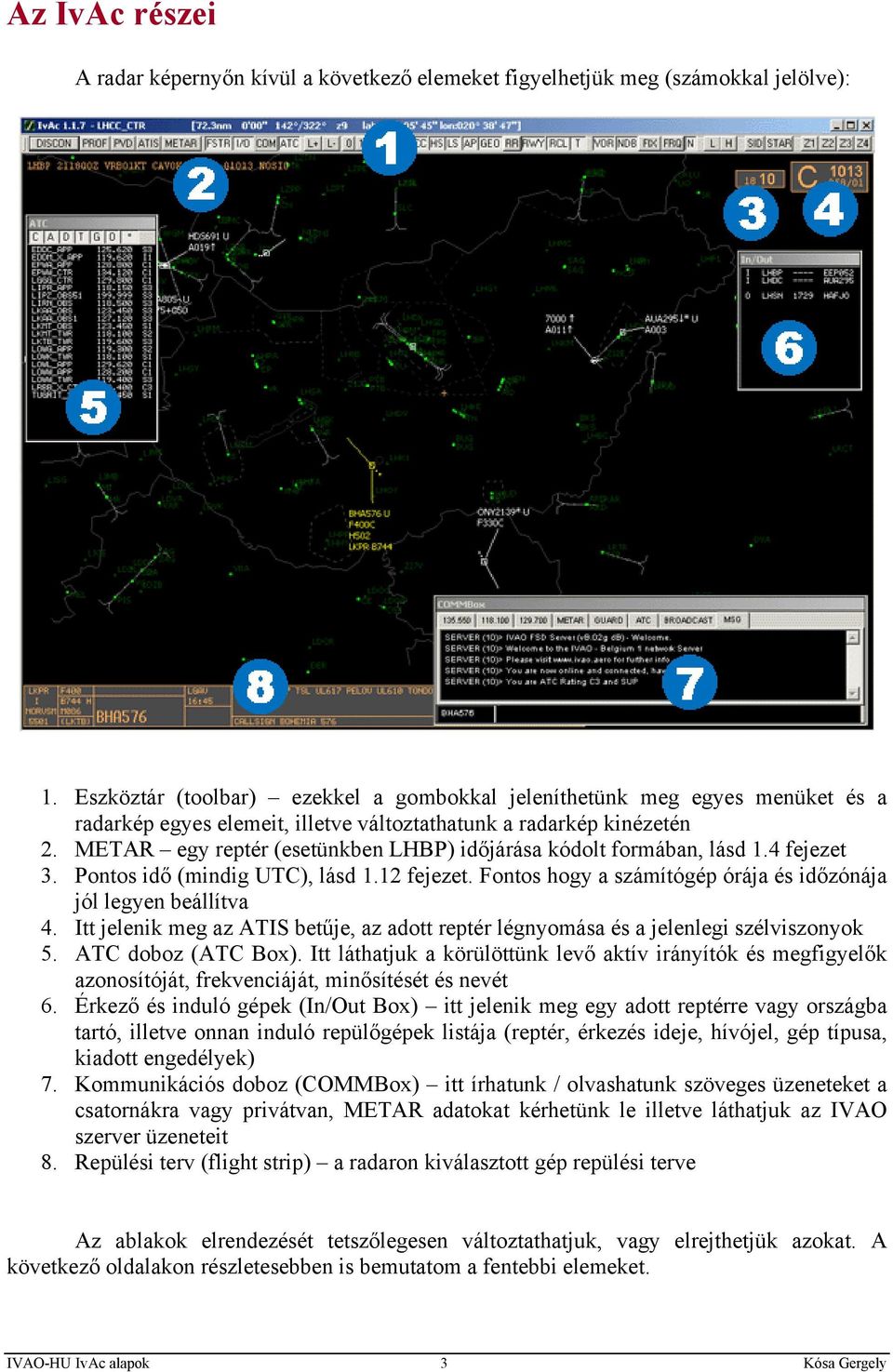 METAR egy reptér (esetünkben LHBP) időjárása kódolt formában, lásd 1.4 fejezet 3. Pontos idő (mindig UTC), lásd 1.12 fejezet. Fontos hogy a számítógép órája és időzónája jól legyen beállítva 4.