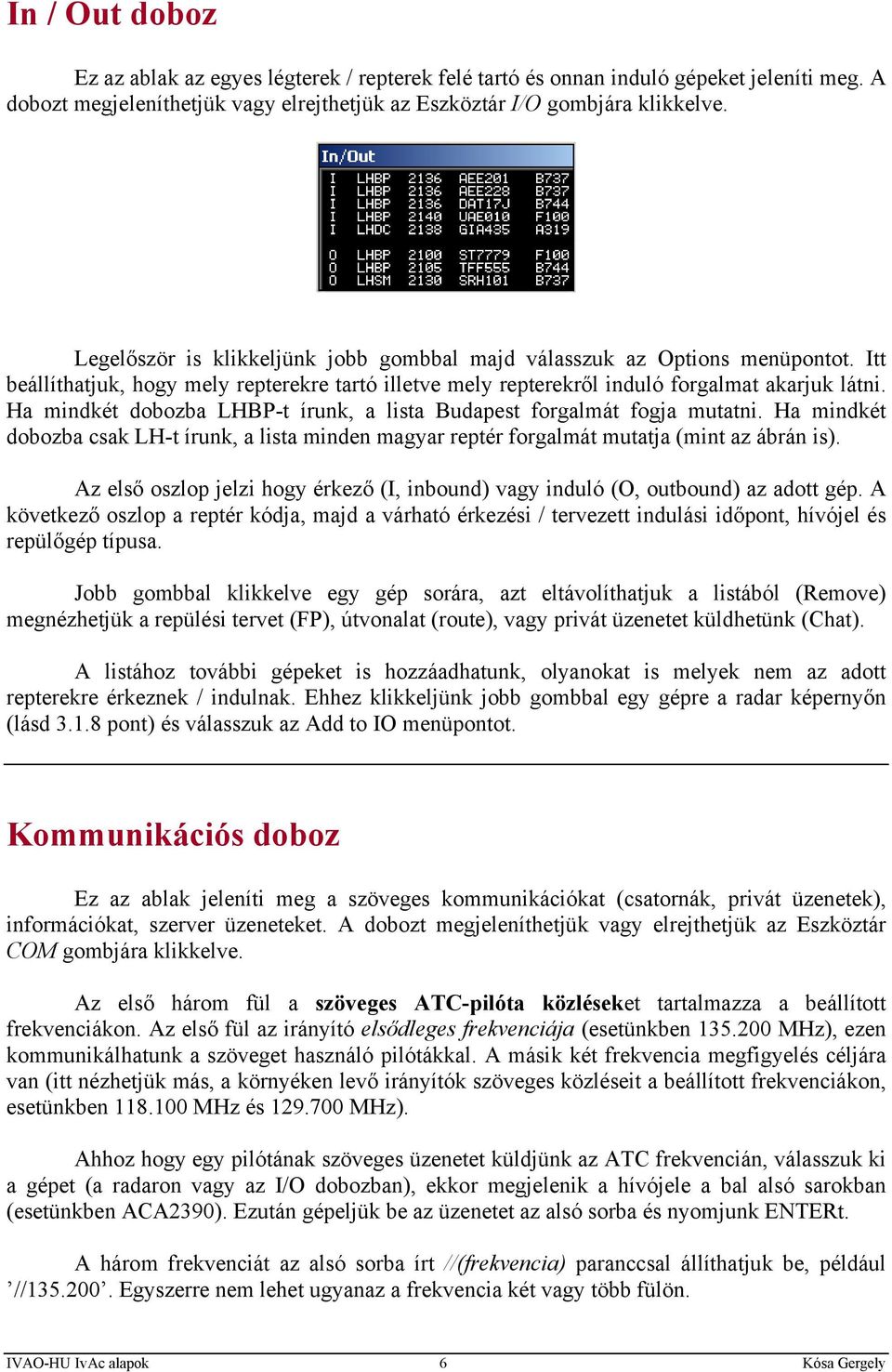 Ha mindkét dobozba LHBP-t írunk, a lista Budapest forgalmát fogja mutatni. Ha mindkét dobozba csak LH-t írunk, a lista minden magyar reptér forgalmát mutatja (mint az ábrán is).