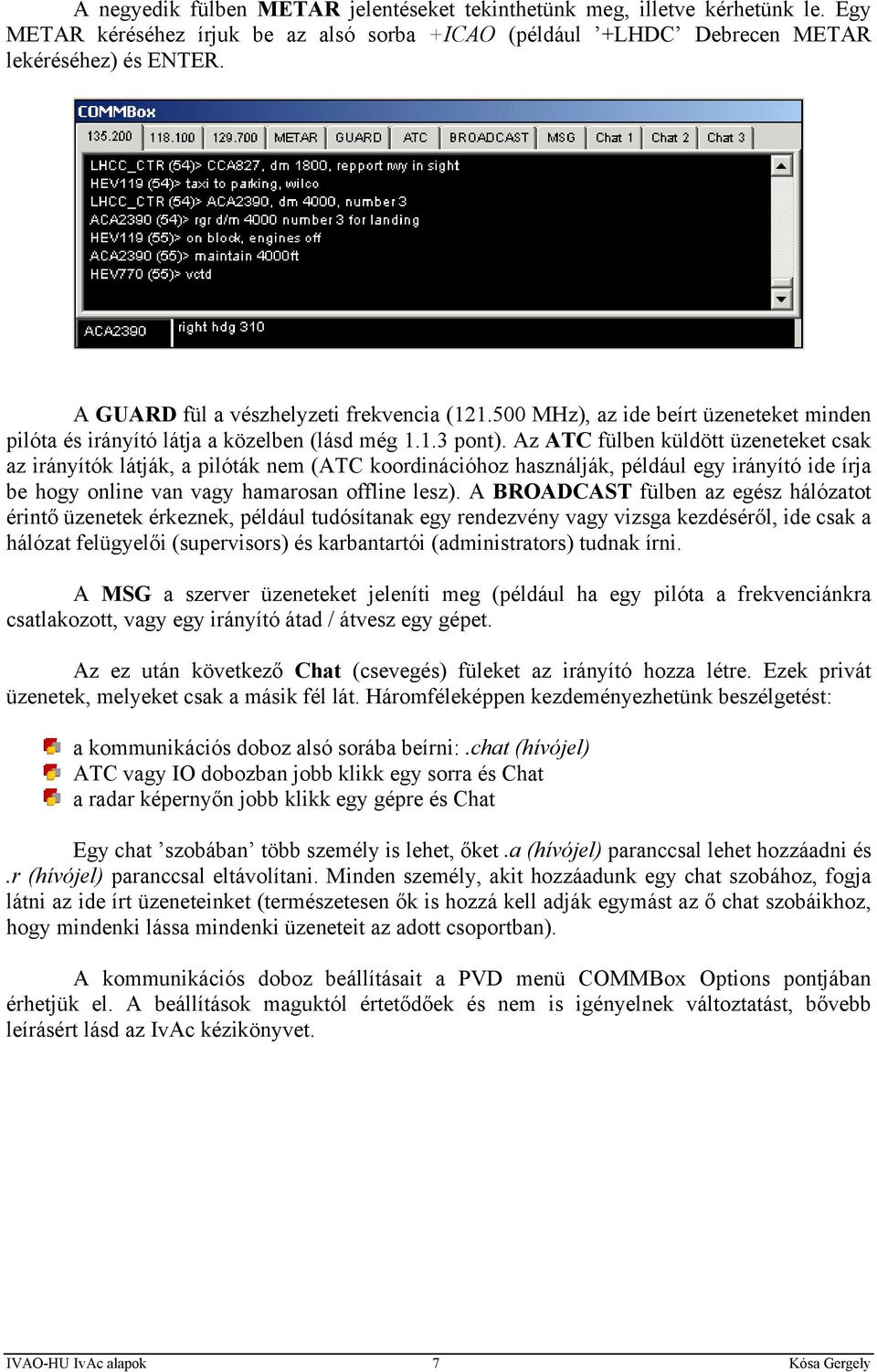 Az ATC fülben küldött üzeneteket csak az irányítók látják, a pilóták nem (ATC koordinációhoz használják, például egy irányító ide írja be hogy online van vagy hamarosan offline lesz).