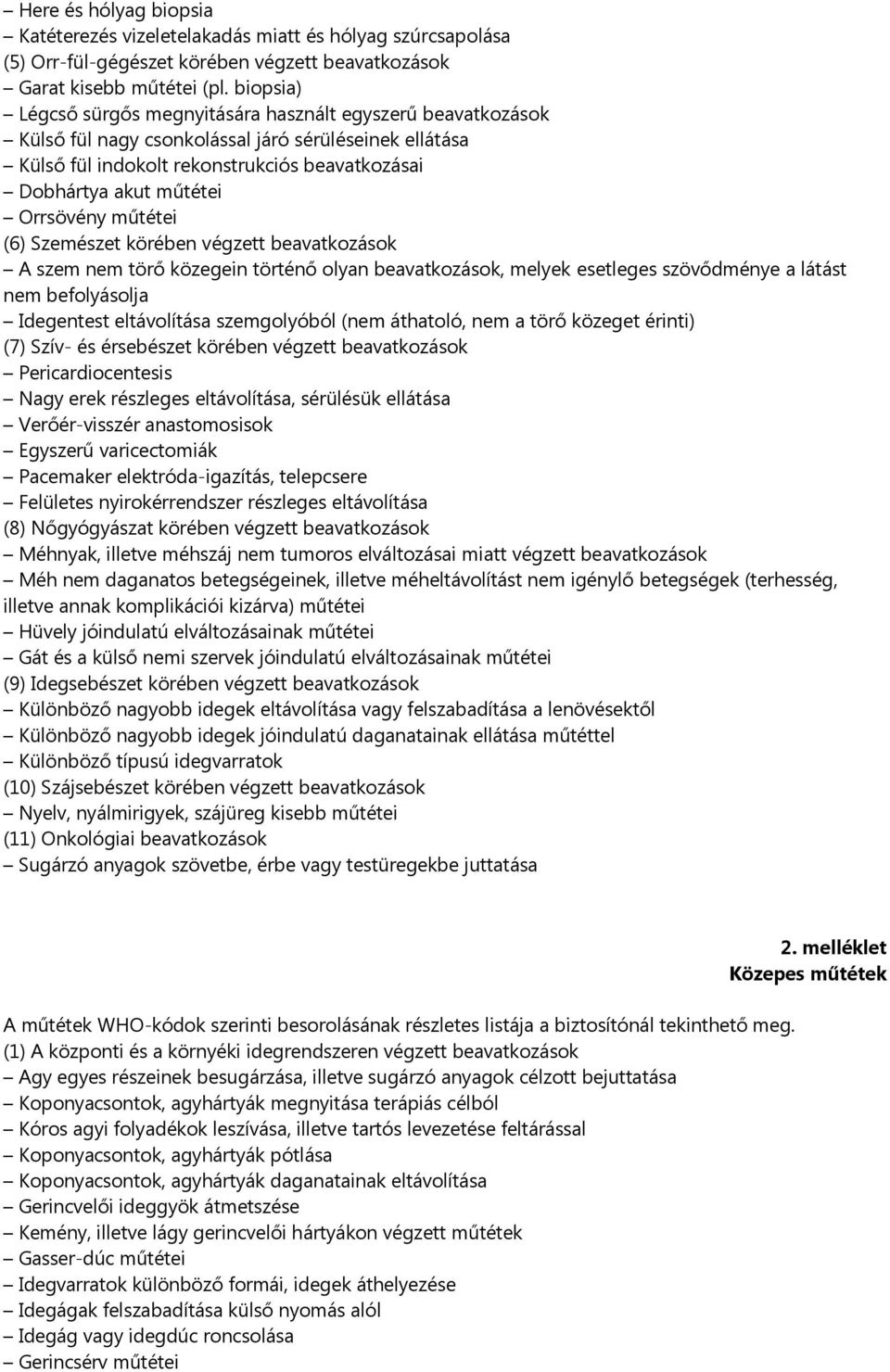 Orrsövény műtétei (6) Szemészet körében végzett beavatkozások A szem nem törő közegein történő olyan beavatkozások, melyek esetleges szövődménye a látást nem befolyásolja Idegentest eltávolítása