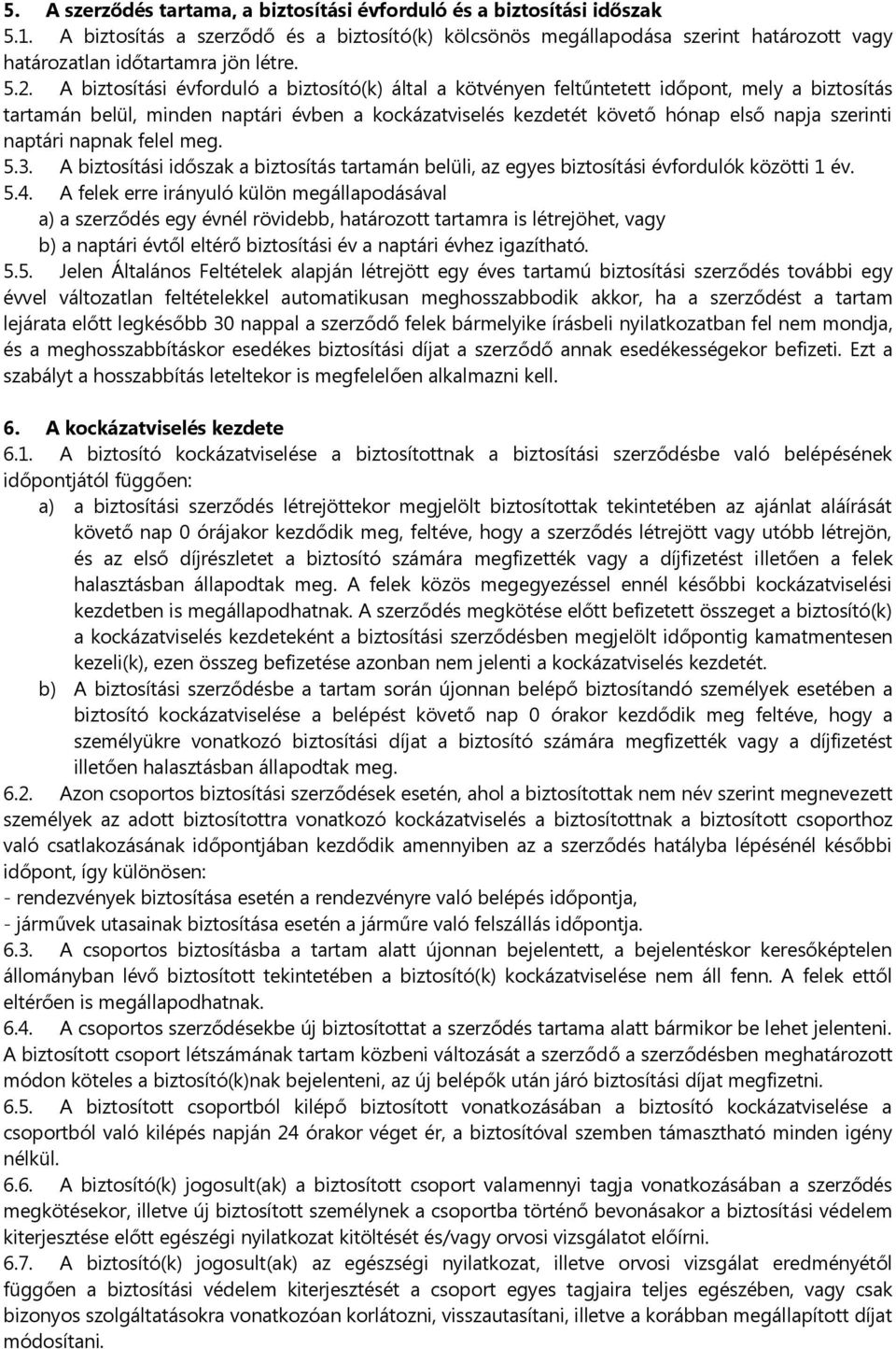 A biztosítási évforduló a biztosító(k) által a kötvényen feltűntetett időpont, mely a biztosítás tartamán belül, minden naptári évben a kockázatviselés kezdetét követő hónap első napja szerinti