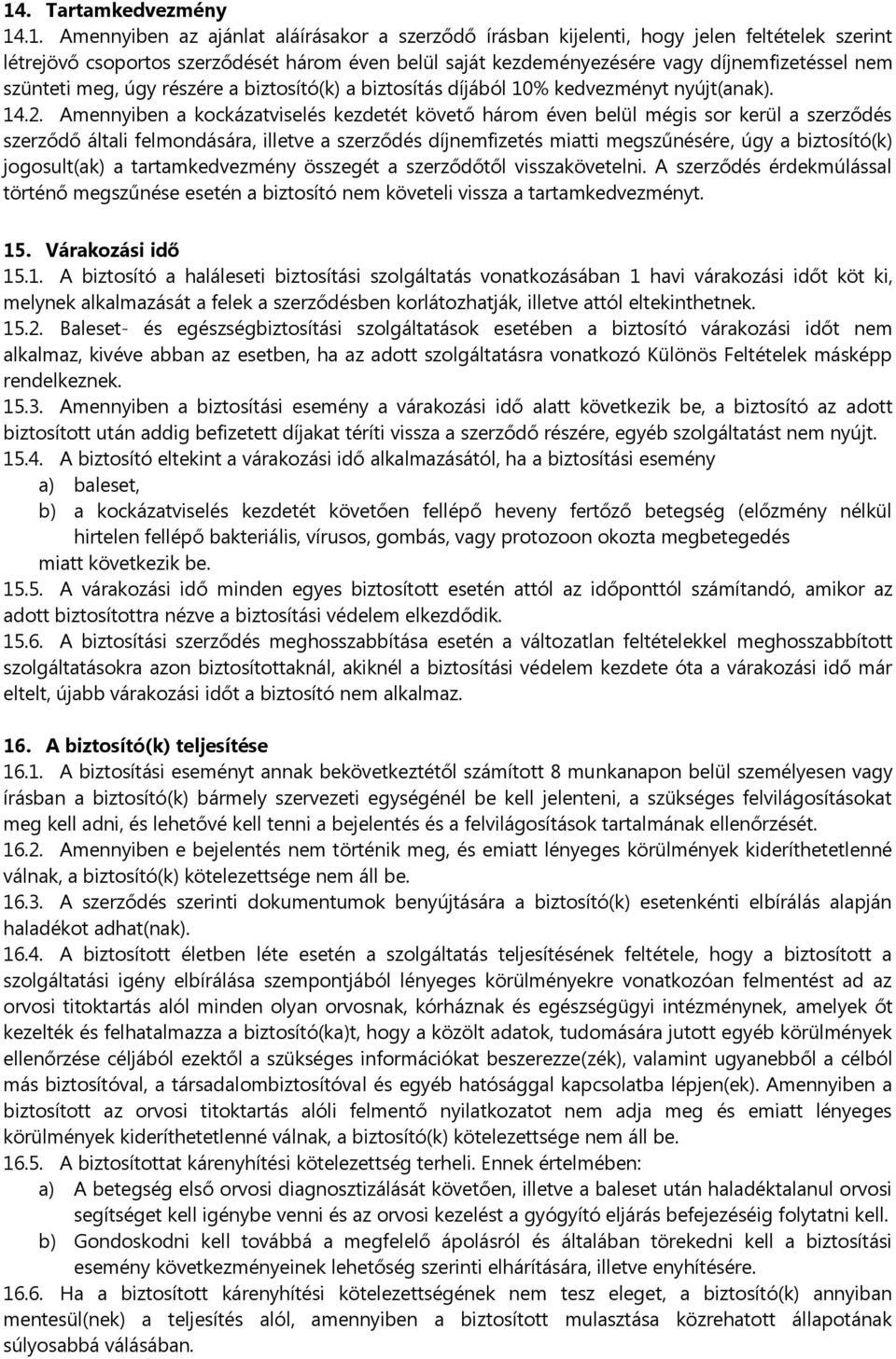 Amennyiben a kockázatviselés kezdetét követő három éven belül mégis sor kerül a szerződés szerződő általi felmondására, illetve a szerződés díjnemfizetés miatti megszűnésére, úgy a biztosító(k)