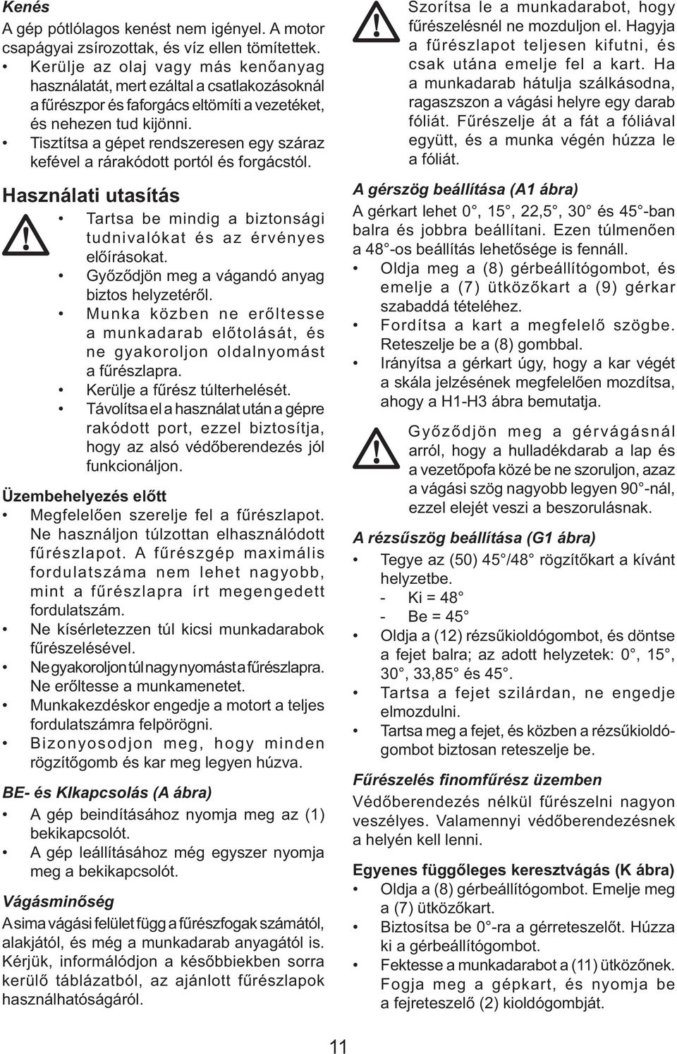 Tisztítsa a gépet rendszeresen egy száraz kefével a rárakódott portól és forgácstól. Használati utasítás Tartsa be mindig a biztonsági tudnivalókat és az érvényes előírásokat.