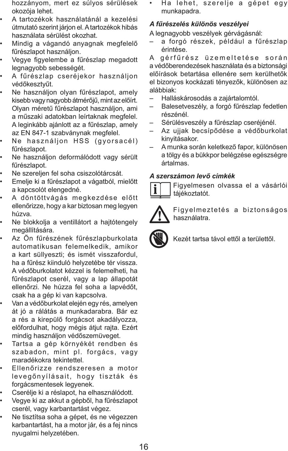 Ne használjon olyan fűrészlapot, amely kisebb vagy nagyobb átmérőjű, mint az előírt. Olyan méretű fűrészlapot használjon, ami a műszaki adatokban leírtaknak megfelel.