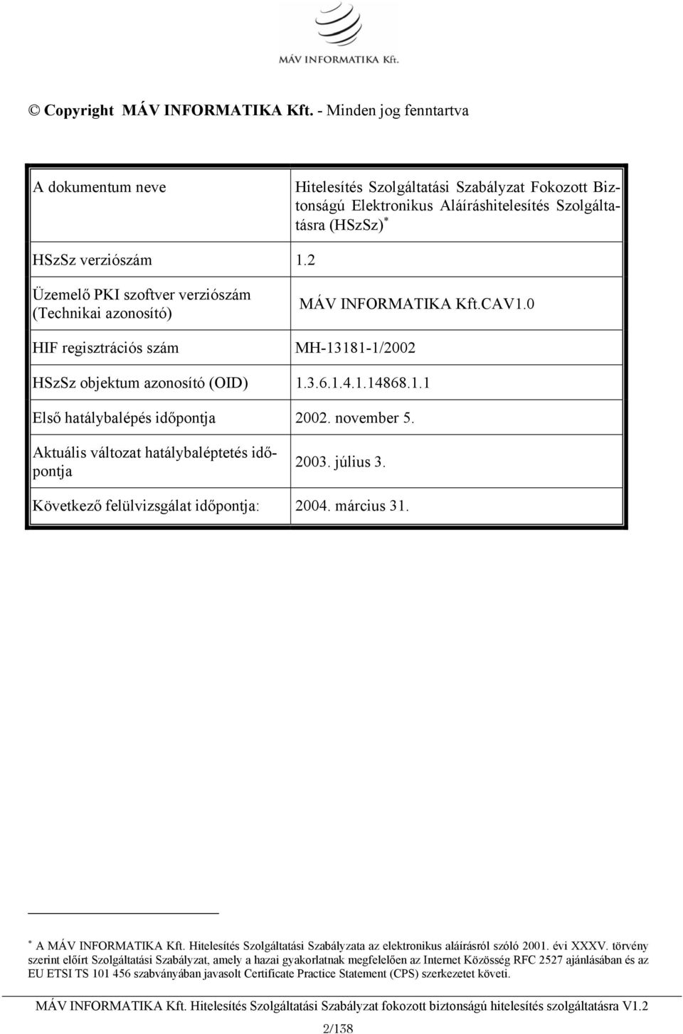 2 Üzemelő PKI szoftver verziószám (Technikai azonosító) HIF regisztrációs szám MÁV INFORMATIKA Kft.CAV1.0 MH-13181-1/2002 HSzSz objektum azonosító (OID) 1.3.6.1.4.1.14868.1.1 Első hatálybalépés időpontja 2002.