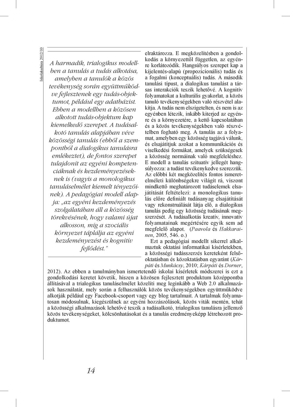 A tudásalkotó tanulás alapjában véve közösségi tanulás (ebből a szempontból a dialogikus tanulásra emlékeztet), de fontos szerepet tulajdonít az egyéni kompetenciáknak és kezdeményezéseknek is