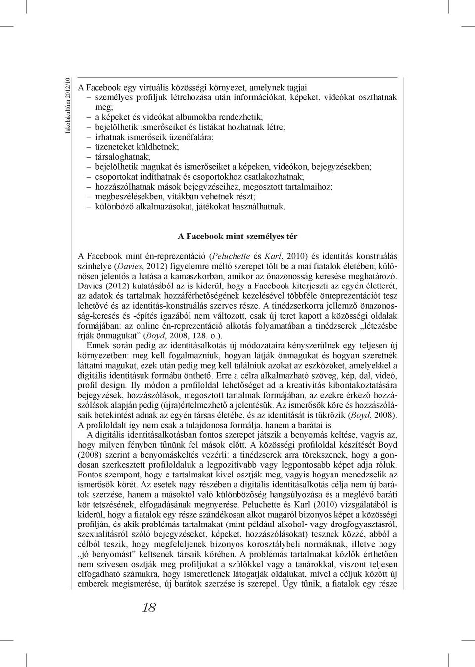 videókon, bejegyzésekben; csoportokat indíthatnak és csoportokhoz csatlakozhatnak; hozzászólhatnak mások bejegyzéseihez, megosztott tartalmaihoz; megbeszélésekben, vitákban vehetnek részt; különböző