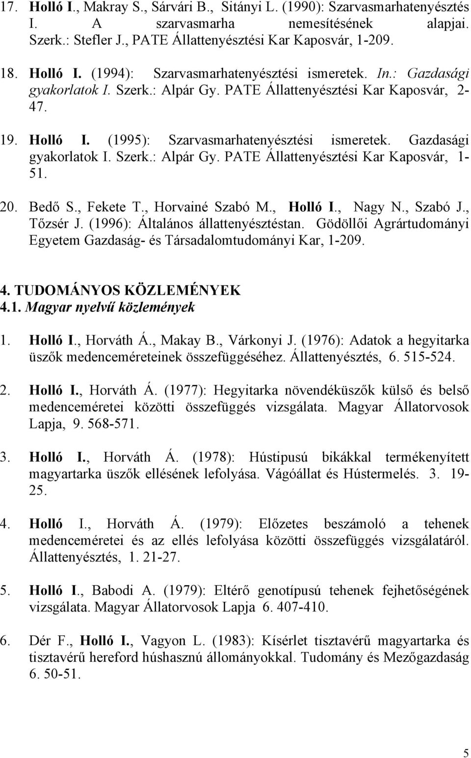 20. Bedő S., Fekete T., Horvainé Szabó M., Holló I., Nagy N., Szabó J., Tőzsér J. (1996): Általános állattenyésztéstan. Gödöllői Agrártudományi Egyetem Gazdaság- és Társadalomtudományi Kar, 1-209. 4.