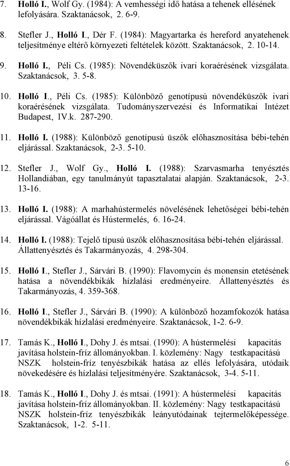 Szaktanácsok, 3. 5-8. 10. Holló I., Péli Cs. (1985): Különböző genotípusú növendéküszők ivari koraérésének vizsgálata. Tudományszervezési és Informatikai Intézet Budapest, IV.k. 287-290. 11. Holló I. (1988): Különböző genotípusú üszők előhasznosítása bébi-tehén eljárással.