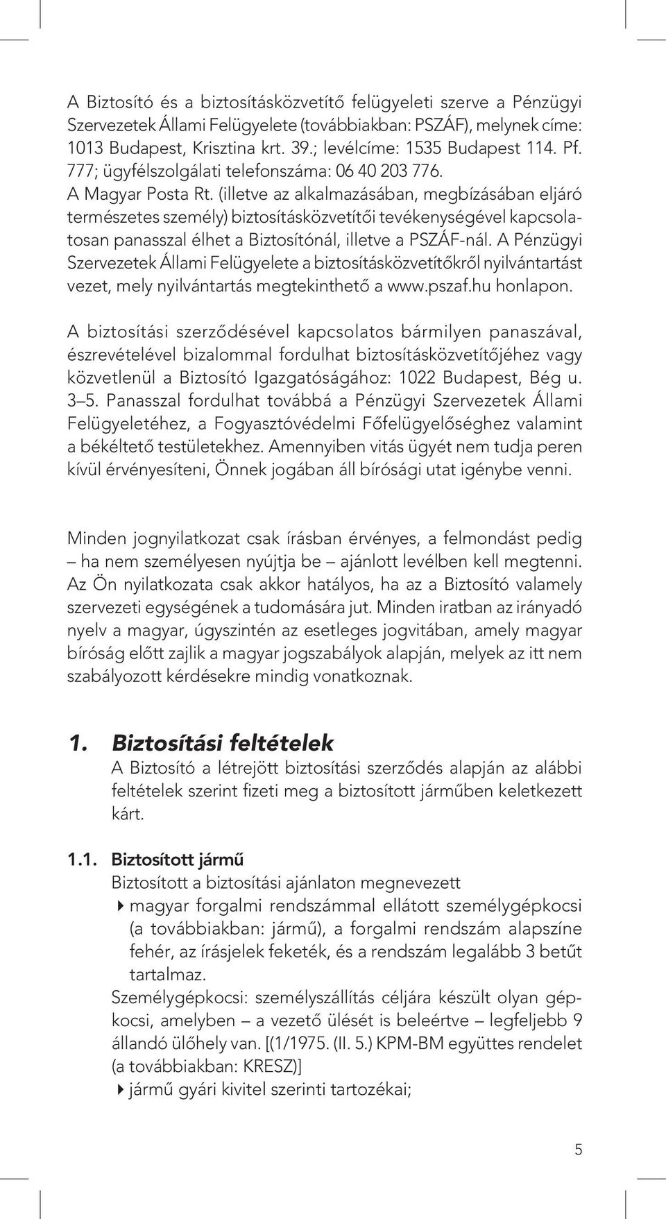 (illetve az alkalmazásában, megbízásában eljáró természetes személy) biztosításközvetítôi tevékenységével kapcsolatosan panasszal élhet a Biztosítónál, illetve a PSZÁF-nál.