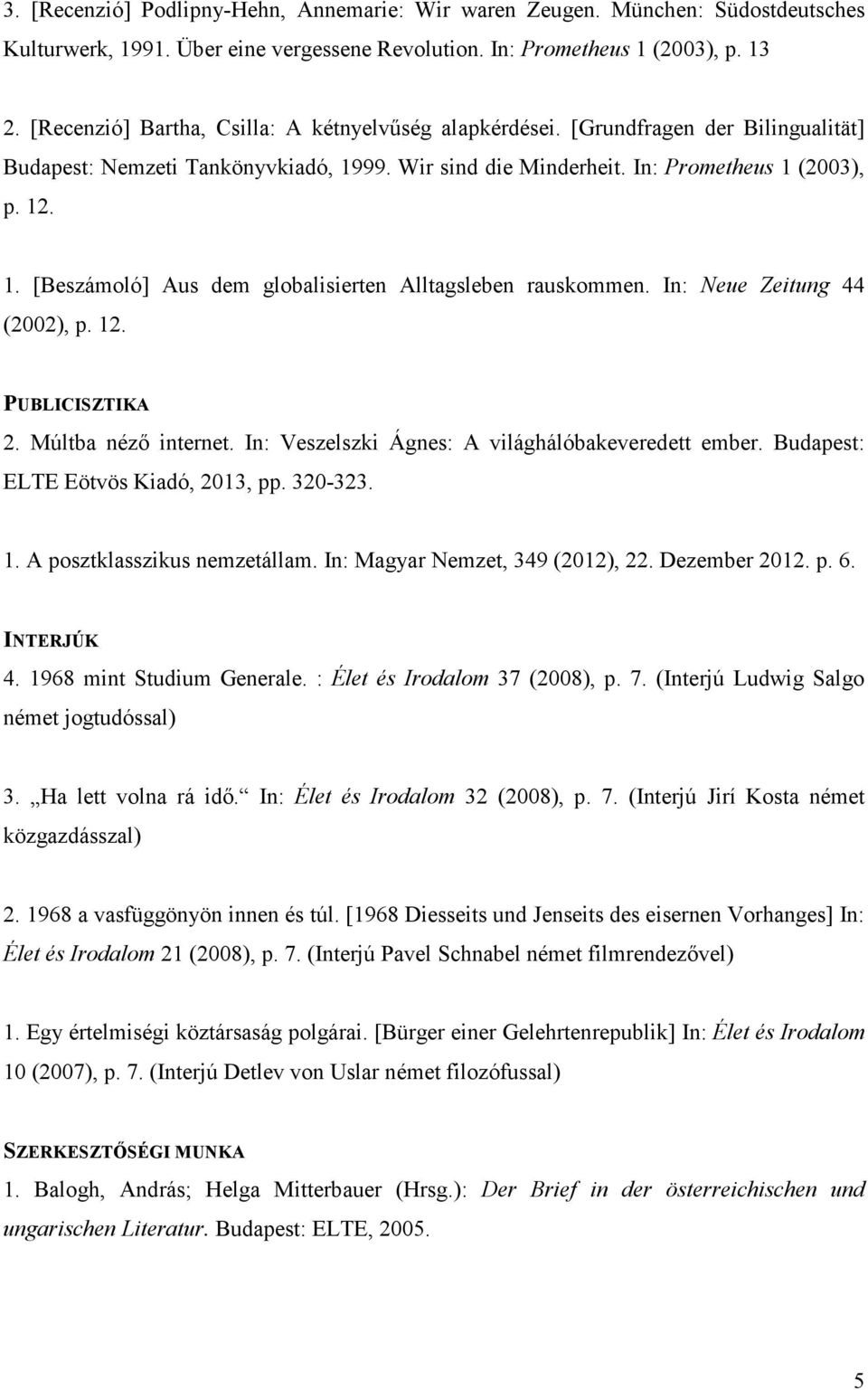 In: Neue Zeitung 44 (2002), p. 12. PUBLICISZTIKA 2. Múltba nézı internet. In: Veszelszki Ágnes: A világhálóbakeveredett ember. Budapest: ELTE Eötvös Kiadó, 2013, pp. 320-323. 1. A posztklasszikus nemzetállam.