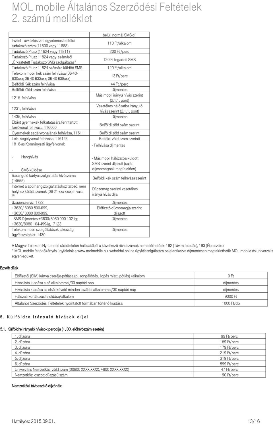 fogadott SMS Tudakozó Plusz 11824 számára küldött SMS 120 Ft/alkalom Telekom mobil kék szám felhívása (06-40- 630xxx; 06-40-633xxx; 06-40-638xxx) 13 Ft/perc Belföldi Kék szám felhívása 44 Ft /perc