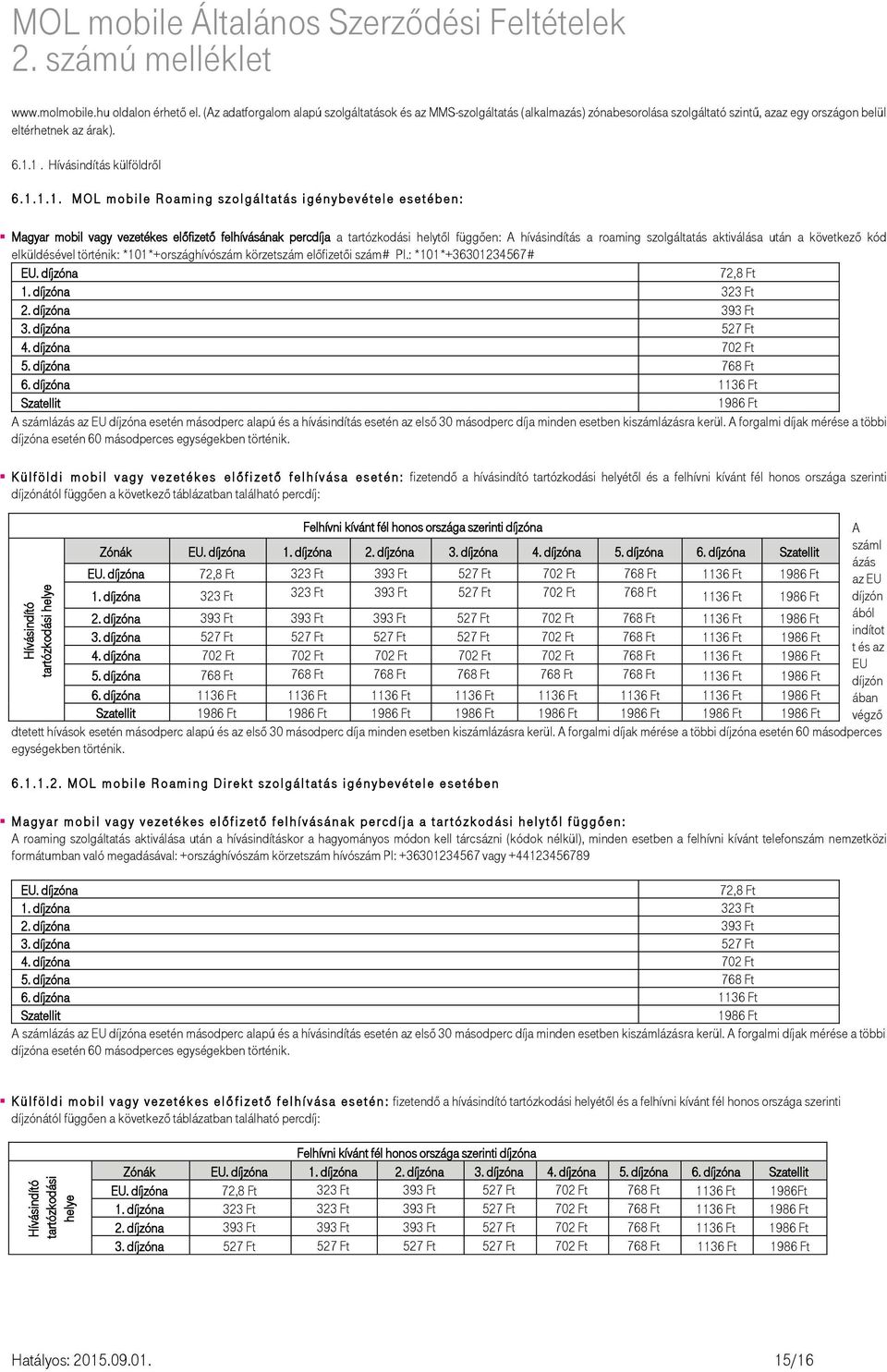 1. 1. M O L m o b i l e R o a m i n g s z o l g á l t a t á s i g é n y b e v é t e l e e s e t é b e n : Magyar mobil vagy vezetékes előfizető felhívásának percdíja a tartózkodási helytől függően: A