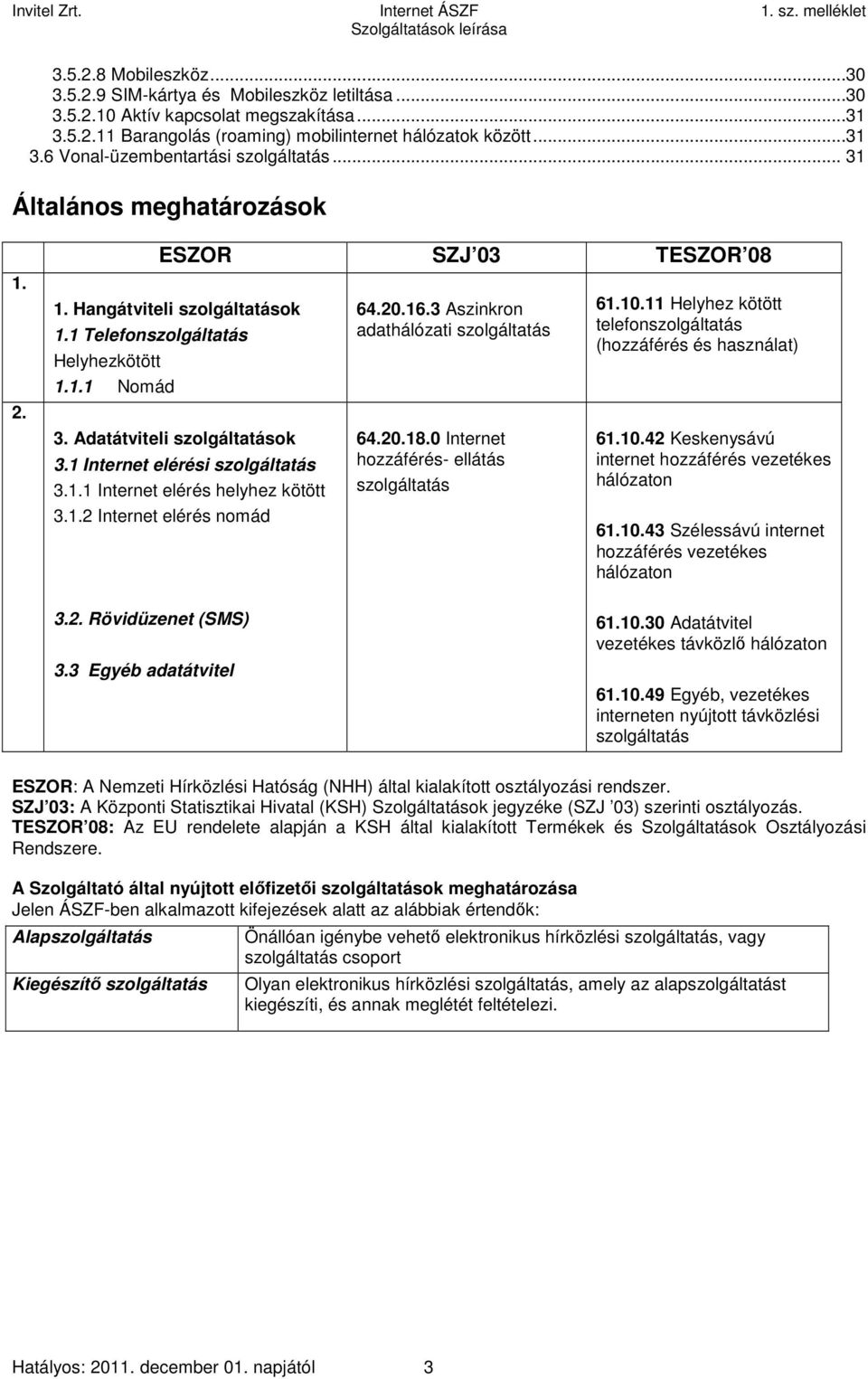 1 Internet elérési szolgáltatás 3.1.1 Internet elérés helyhez kötött 3.1.2 Internet elérés nomád 64.20.16.3 Aszinkron adathálózati szolgáltatás 64.20.18.0 Internet hozzáférés- ellátás szolgáltatás 61.