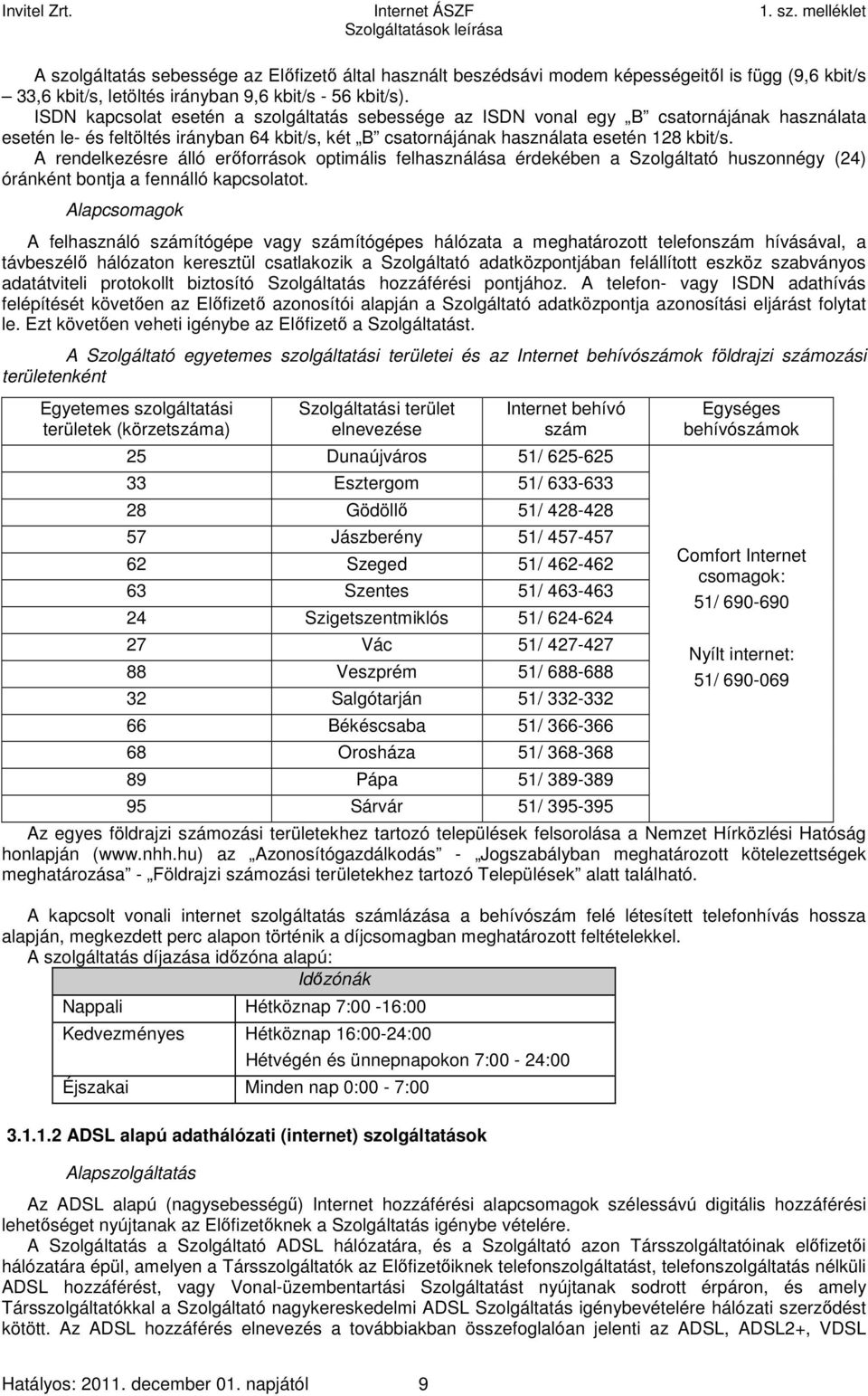 A rendelkezésre álló erőforrások optimális felhasználása érdekében a Szolgáltató huszonnégy (24) óránként bontja a fennálló kapcsolatot.