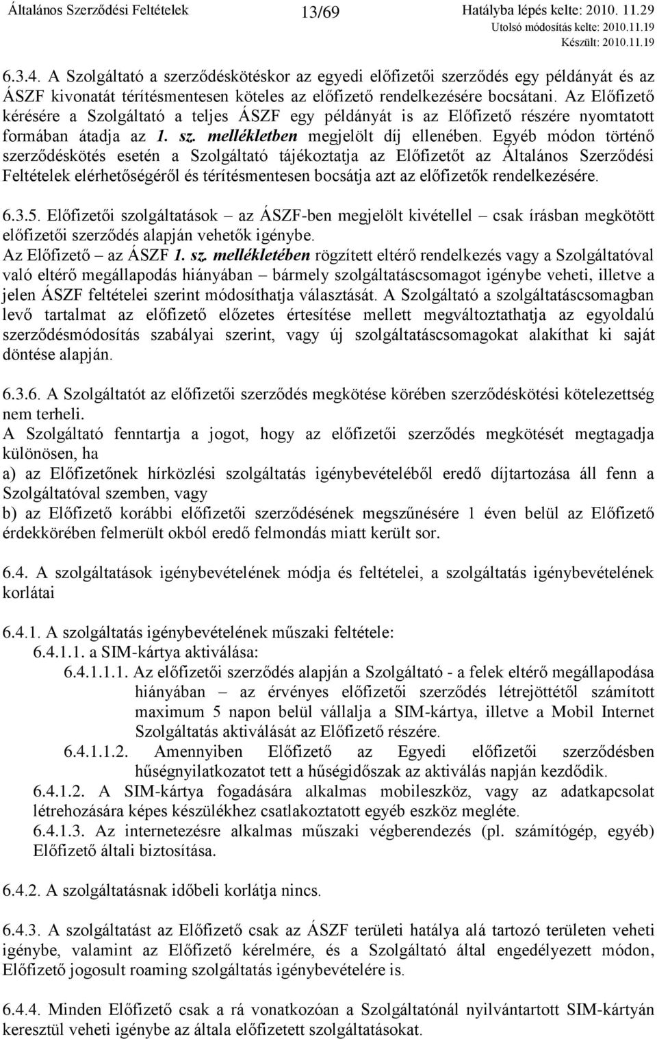 Egyéb módon történő szerződéskötés esetén a Szolgáltató tájékoztatja az Előfizetőt az Általános Szerződési Feltételek elérhetőségéről és térítésmentesen bocsátja azt az előfizetők rendelkezésére. 6.3.