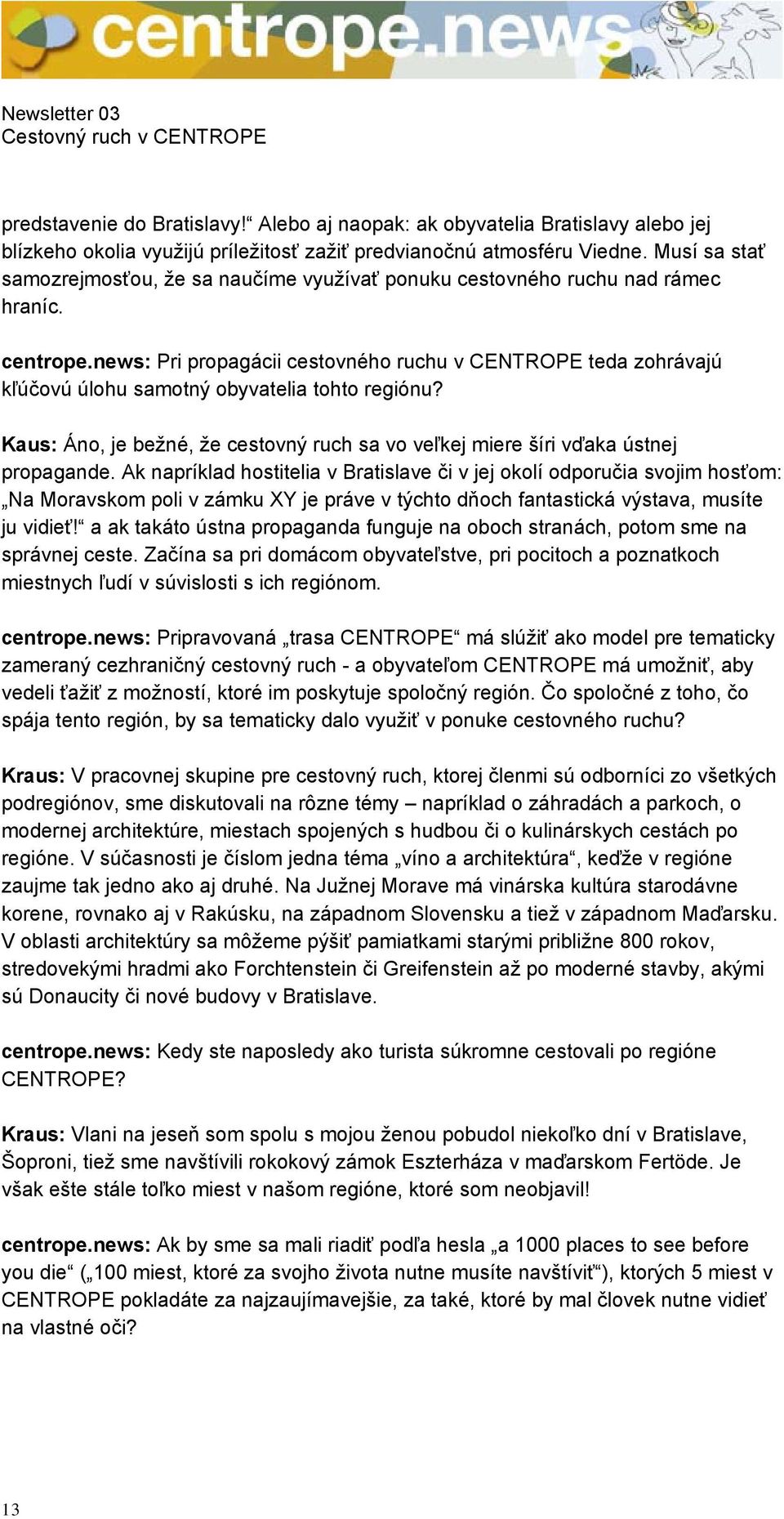 news: Pri propagácii cestovného ruchu v CENTROPE teda zohrávajú kľúčovú úlohu samotný obyvatelia tohto regiónu? Kaus: Áno, je bežné, že cestovný ruch sa vo veľkej miere šíri vďaka ústnej propagande.