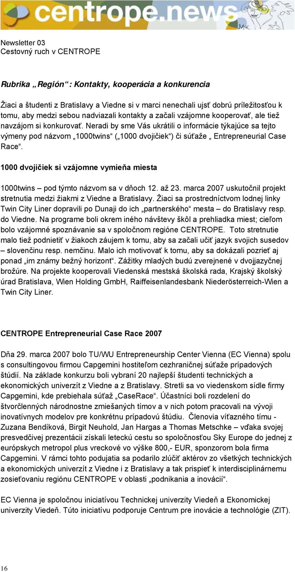 1000 dvojičiek si vzájomne vymieňa miesta 1000twins pod týmto názvom sa v dňoch 12. až 23. marca 2007 uskutočnil projekt stretnutia medzi žiakmi z Viedne a Bratislavy.