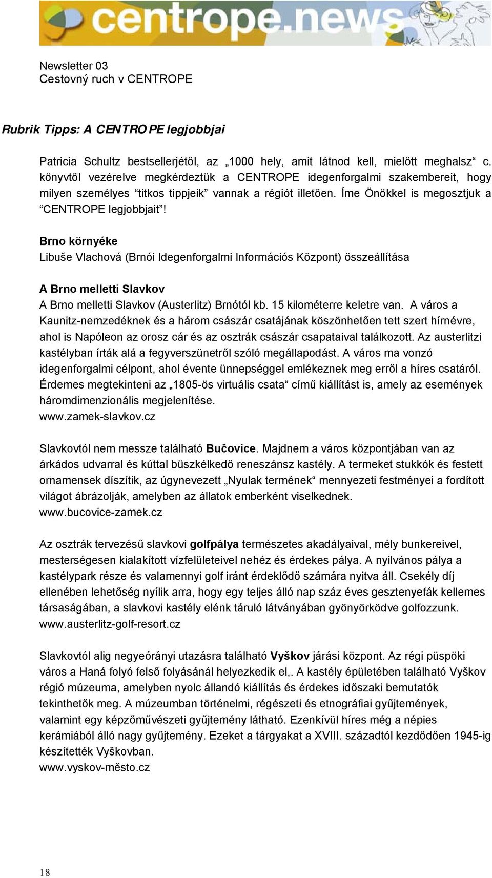 Brno környéke Libuše Vlachová (Brnói Idegenforgalmi Információs Központ) összeállítása A Brno melletti Slavkov A Brno melletti Slavkov (Austerlitz) Brnótól kb. 15 kilométerre keletre van.