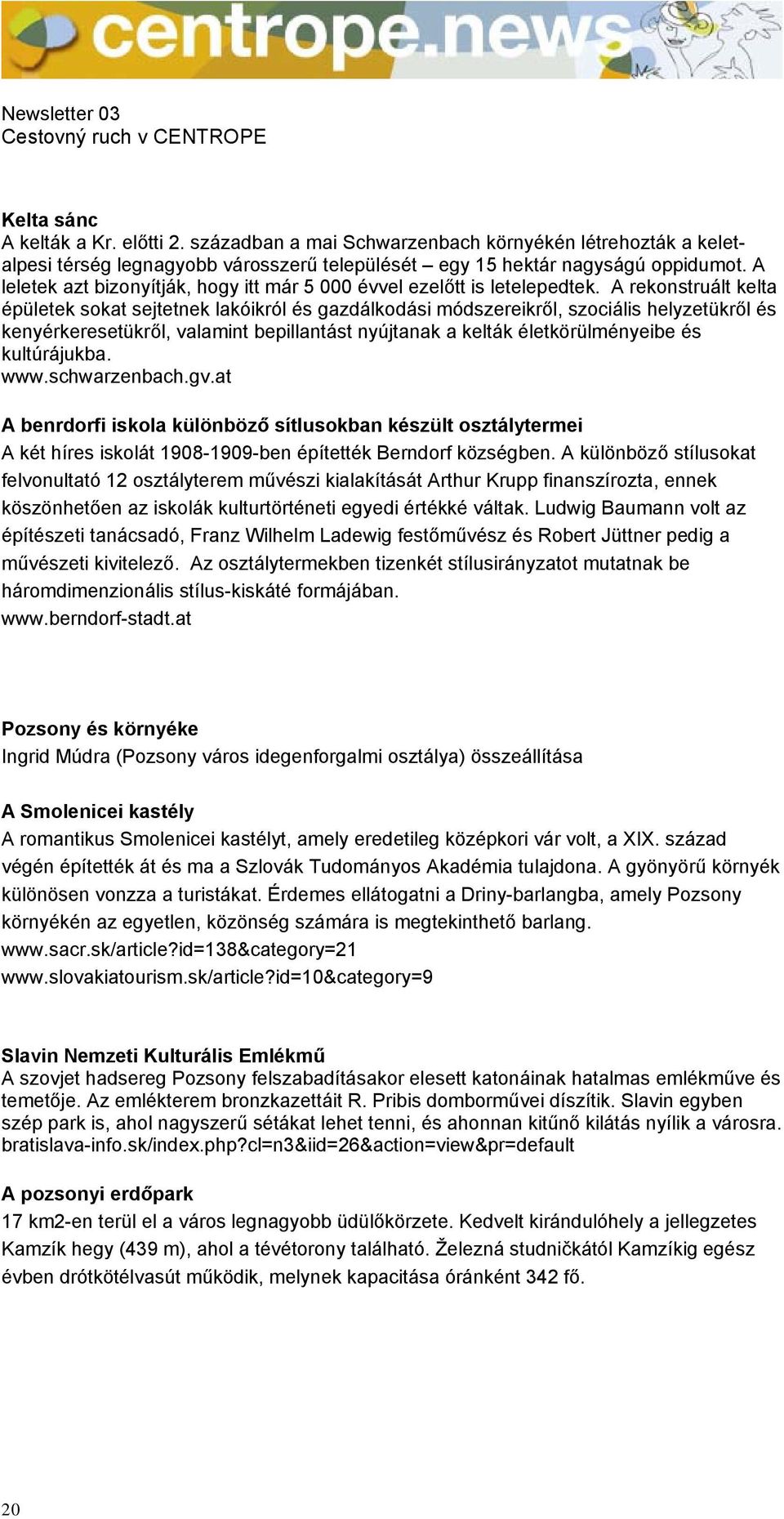 A rekonstruált kelta épületek sokat sejtetnek lakóikról és gazdálkodási módszereikről, szociális helyzetükről és kenyérkeresetükről, valamint bepillantást nyújtanak a kelták életkörülményeibe és