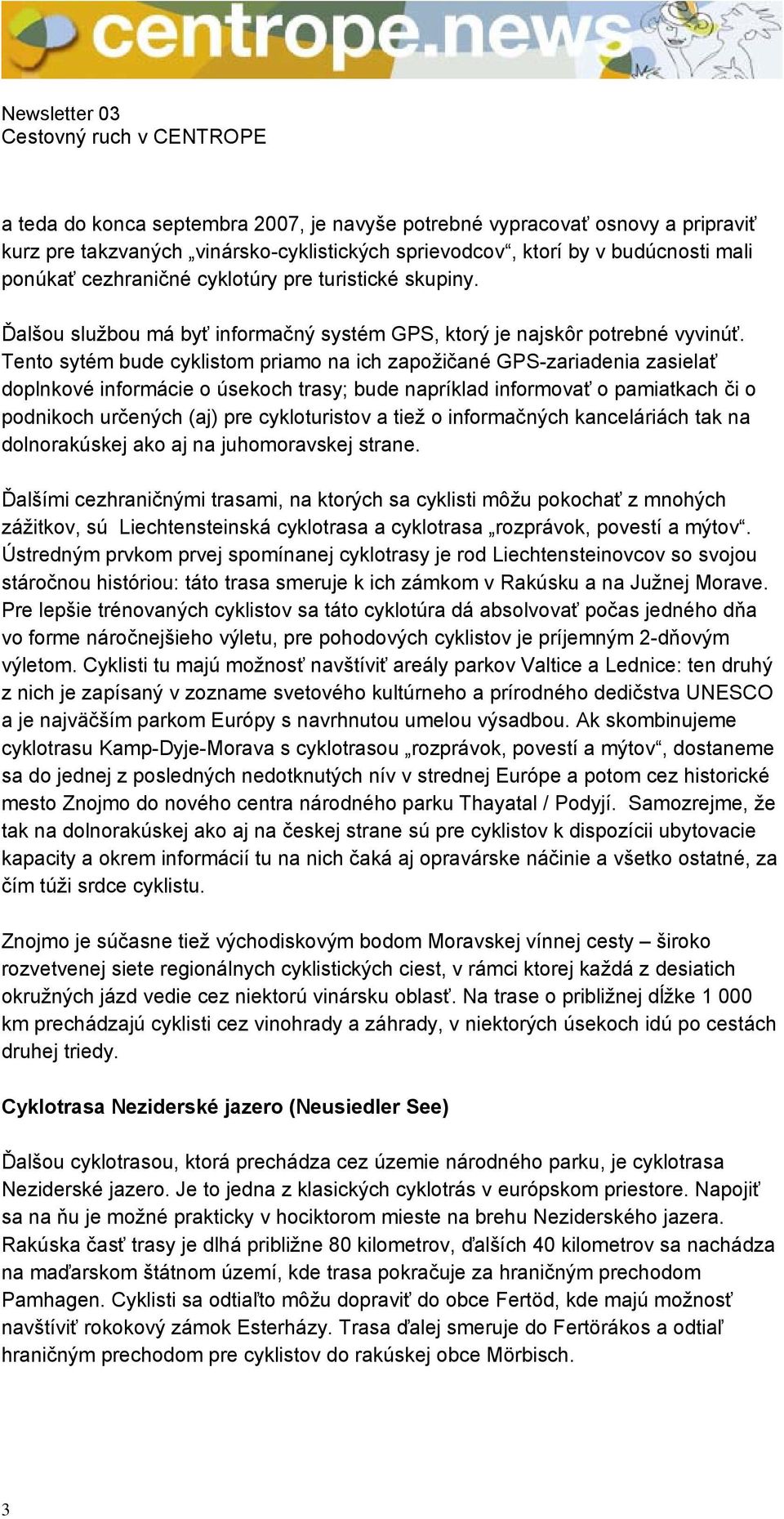 Tento sytém bude cyklistom priamo na ich zapožičané GPS-zariadenia zasielať doplnkové informácie o úsekoch trasy; bude napríklad informovať o pamiatkach či o podnikoch určených (aj) pre cykloturistov