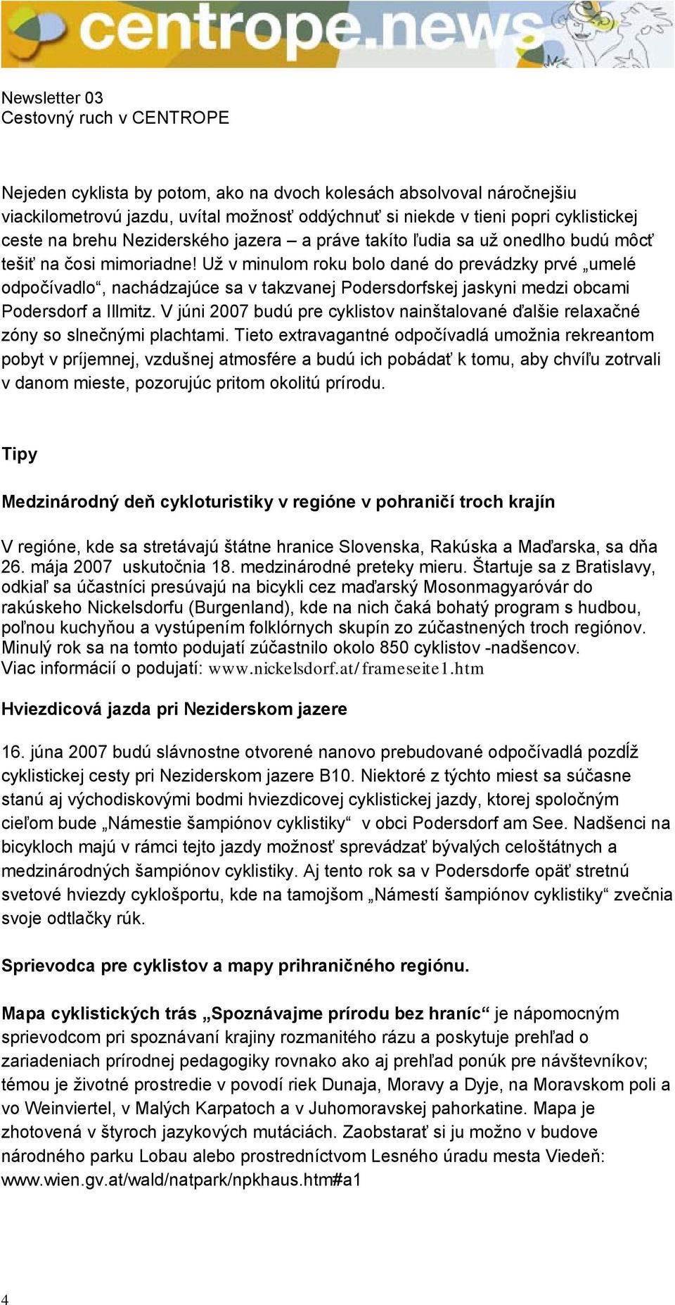 Už v minulom roku bolo dané do prevádzky prvé umelé odpočívadlo, nachádzajúce sa v takzvanej Podersdorfskej jaskyni medzi obcami Podersdorf a Illmitz.