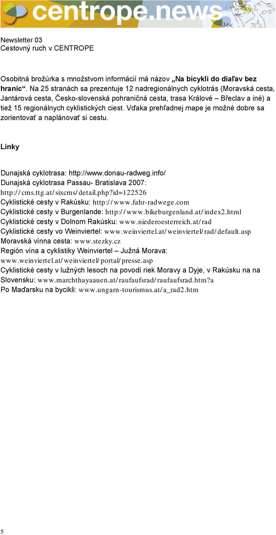 Vďaka prehľadnej mape je možné dobre sa zorientovať a naplánovať si cestu. Linky Dunajská cyklotrasa: http://www.donau-radweg.info/ Dunajská cyklotrasa Passau- Bratislava 2007: http://cms.ttg.