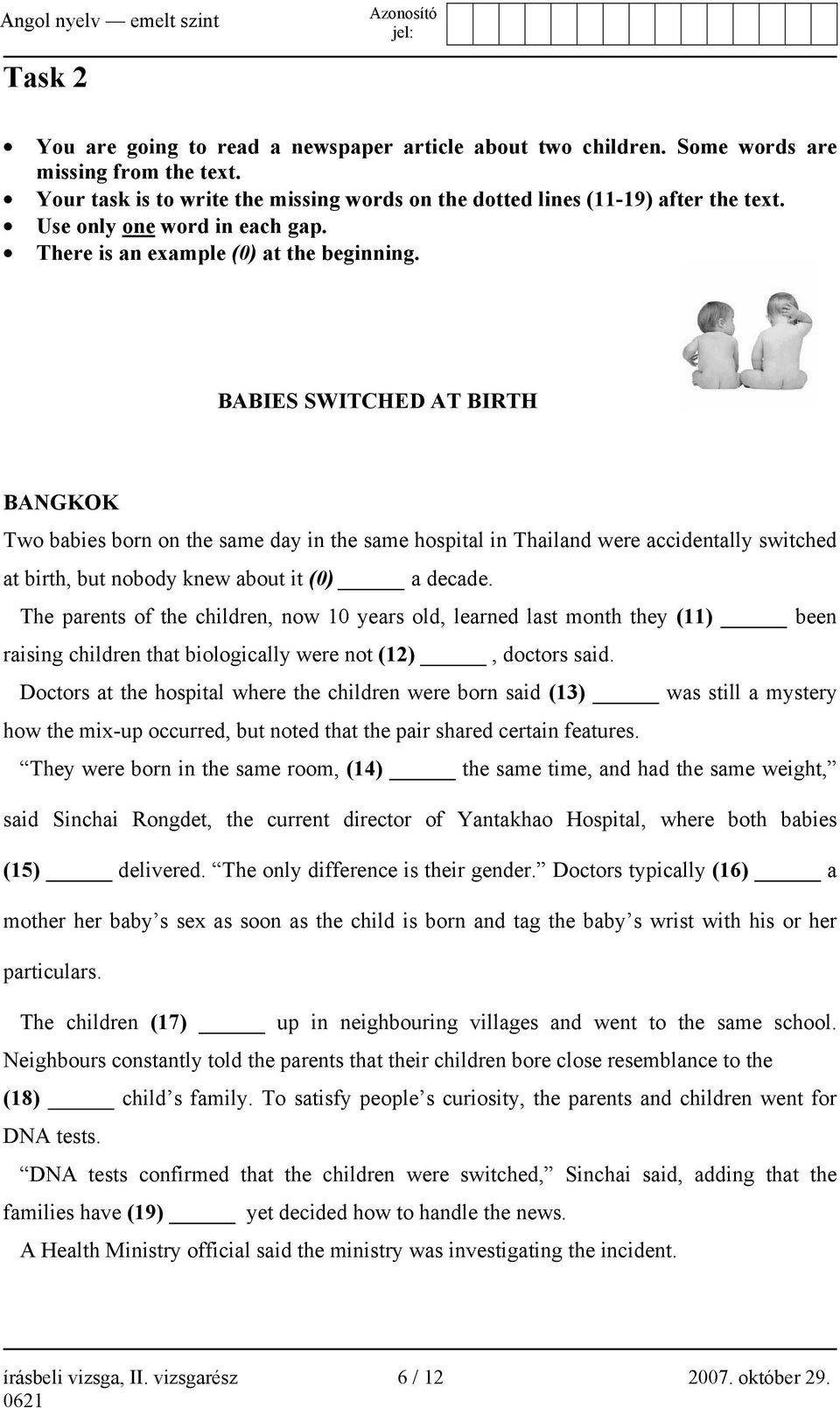 BABIES SWITCHED AT BIRTH BANGKOK Two babies born on the same day in the same hospital in Thailand were accidentally switched at birth, but nobody knew about it (0) a decade.