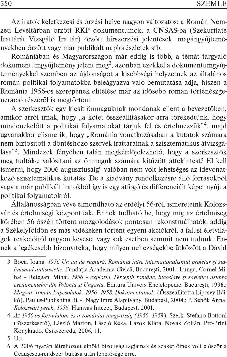 Romániában és Magyarországon már eddig is több, a témát tárgyaló dokumentumgyűjtemény jelent meg3, azonban ezekkel a dokumentumgyűjteményekkel szemben az újdonságot a kisebbségi helyzetnek az