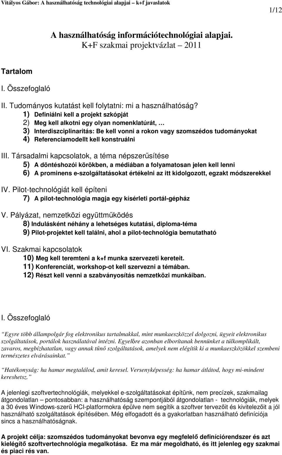 III. Társadalmi kapcsolatok, a téma népszersítése 5) A döntéshozói körökben, a médiában a folyamatosan jelen kell lenni 6) A prominens e-szolgáltatásokat értékelni az itt kidolgozott, egzakt