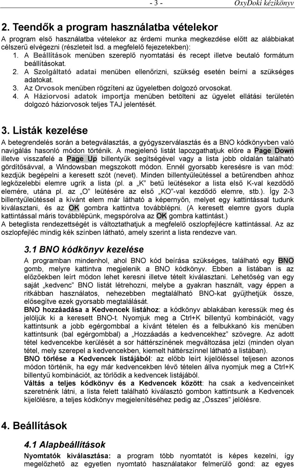 Az Orvosok menüben rögzíteni az ügyeletben dolgozó orvosokat. 4. A Háziorvosi adatok importja menüben betölteni az ügyelet ellátási területén dolgozó háziorvosok teljes TAJ jelentését. 3.