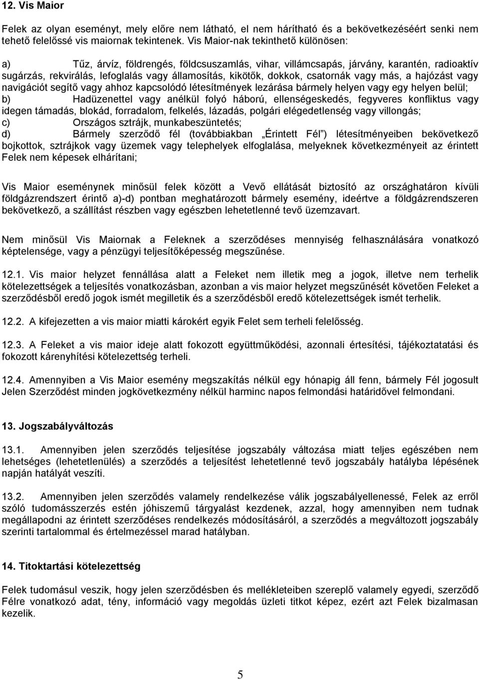 csatornák vagy más, a hajózást vagy navigációt segítő vagy ahhoz kapcsolódó létesítmények lezárása bármely helyen vagy egy helyen belül; b) Hadüzenettel vagy anélkül folyó háború, ellenségeskedés,