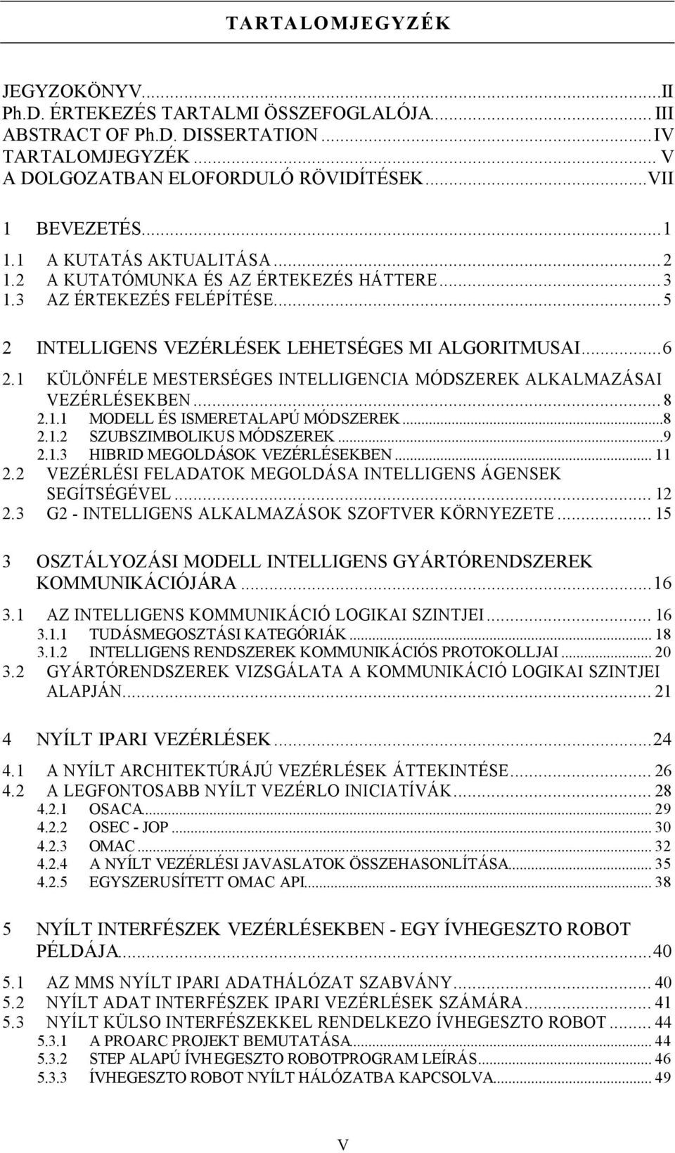 1 KÜLÖNFÉLE MESTERSÉGES INTELLIGENCIA MÓDSZEREK ALKALMAZÁSAI VEZÉRLÉSEKBEN...8 2.1.1 MODELL ÉS ISMERETALAPÚ MÓDSZEREK...8 2.1.2 SZUBSZIMBOLIKUS MÓDSZEREK...9 2.1.3 HIBRID MEGOLDÁSOK VEZÉRLÉSEKBEN.