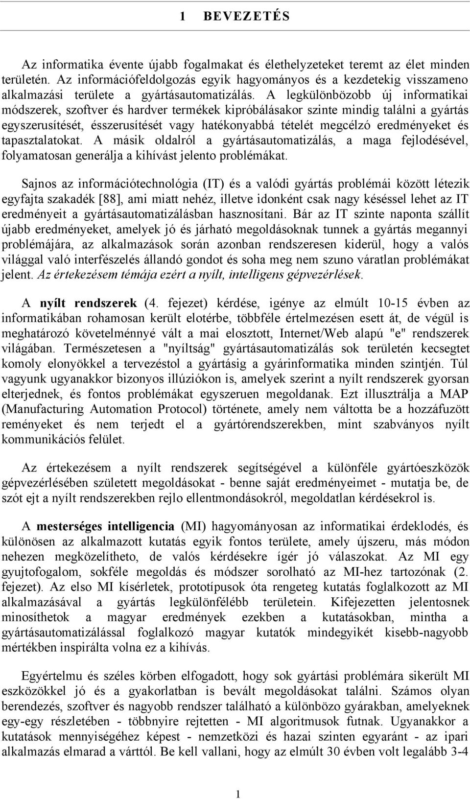 A legkülönbözobb új informatikai módszerek, szoftver és hardver termékek kipróbálásakor szinte mindig találni a gyártás egyszerusítését, ésszerusítését vagy hatékonyabbá tételét megcélzó eredményeket