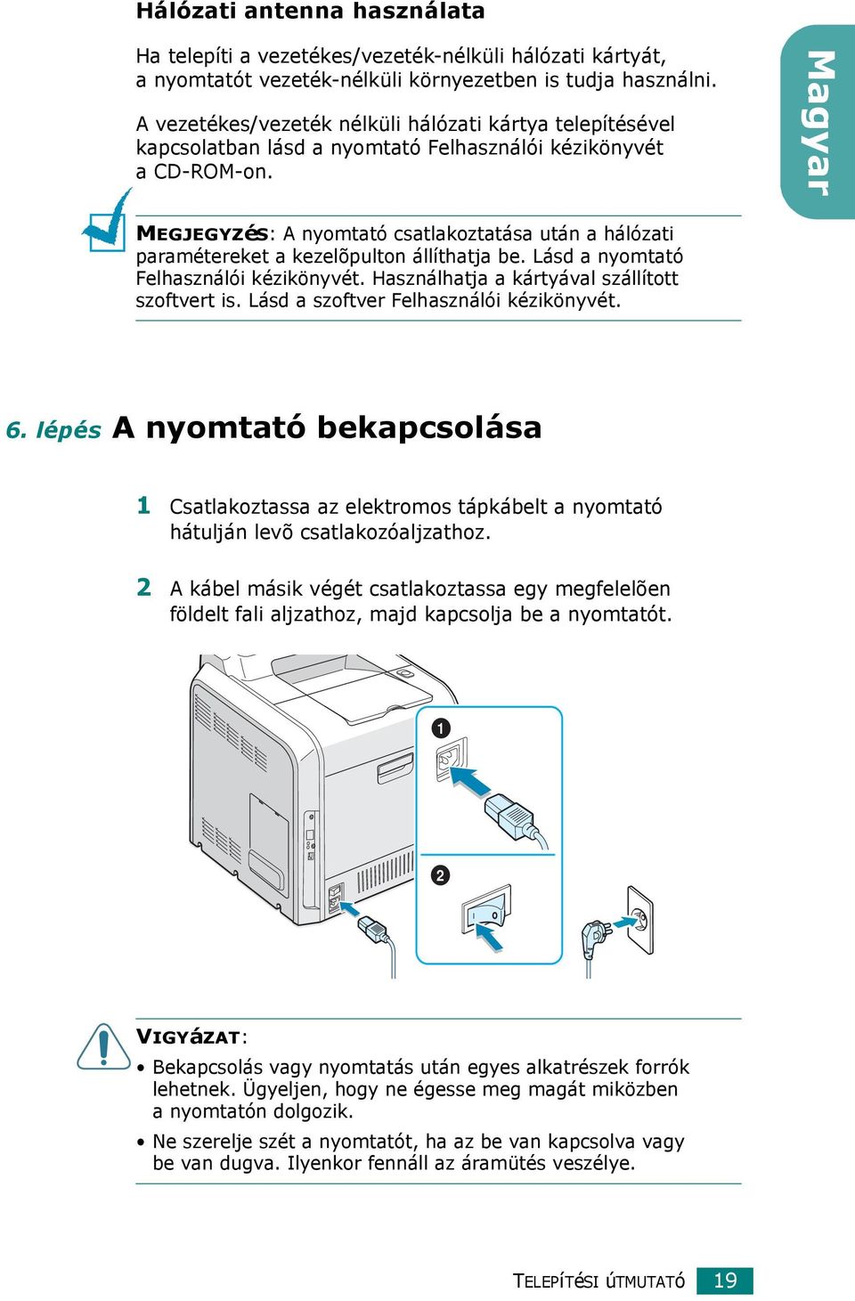 Magyar MEGJEGYZéS: A nyomtató csatlakoztatása után a hálózati paramétereket a kezelõpulton állíthatja be. Lásd a nyomtató Felhasználói kézikönyvét. Használhatja a kártyával szállított szoftvert is.