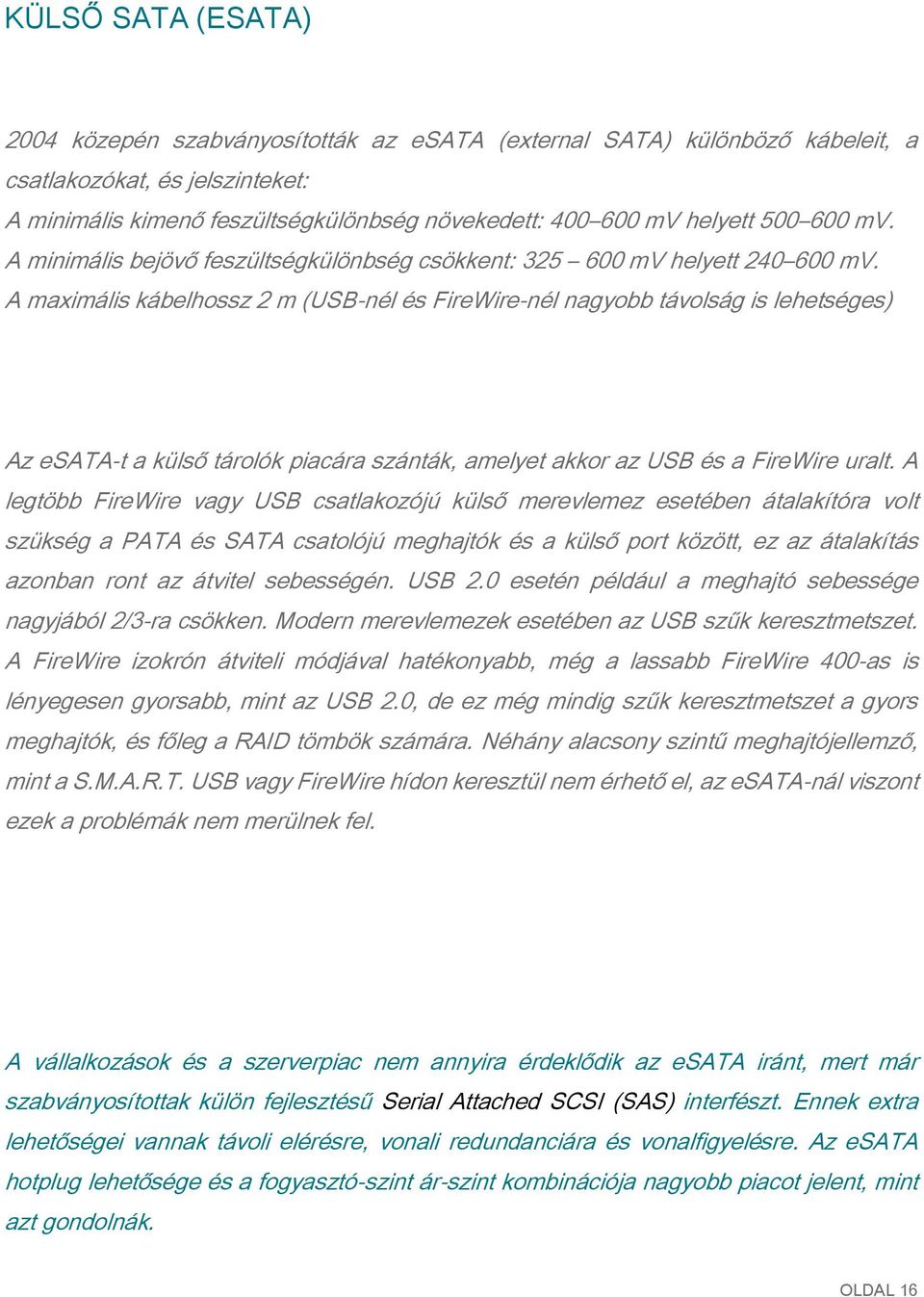 A maximális kábelhossz 2 m (USB-nél és FireWire-nél nagyobb távolság is lehetséges) Az esata-t a külső tárolók piacára szánták, amelyet akkor az USB és a FireWire uralt.