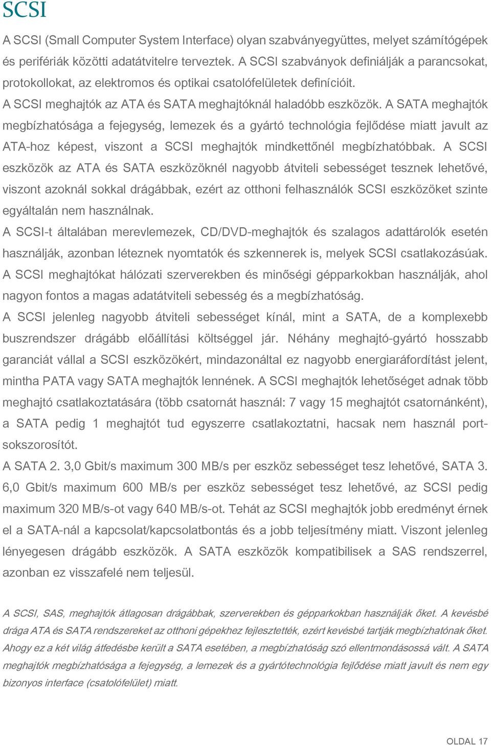 A SATA meghajtók megbízhatósága a fejegység, lemezek és a gyártó technológia fejlődése miatt javult az ATA-hoz képest, viszont a SCSI meghajtók mindkettőnél megbízhatóbbak.