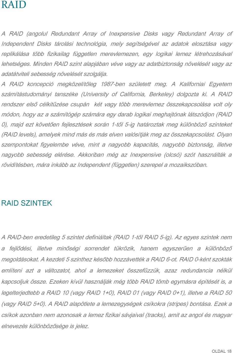 A RAID koncepció megközelítőleg 1987-ben született meg. A Kaliforniai Egyetem számítástudományi tanszéke (University of California, Berkeley) dolgozta ki.