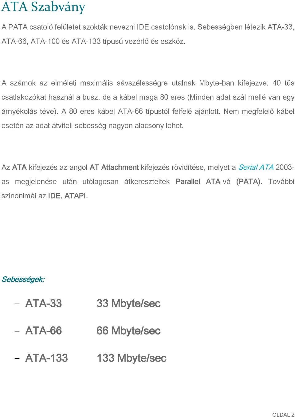 A 80 eres kábel ATA-66 típustól felfelé ajánlott. Nem megfelelő kábel esetén az adat átviteli sebesség nagyon alacsony lehet.