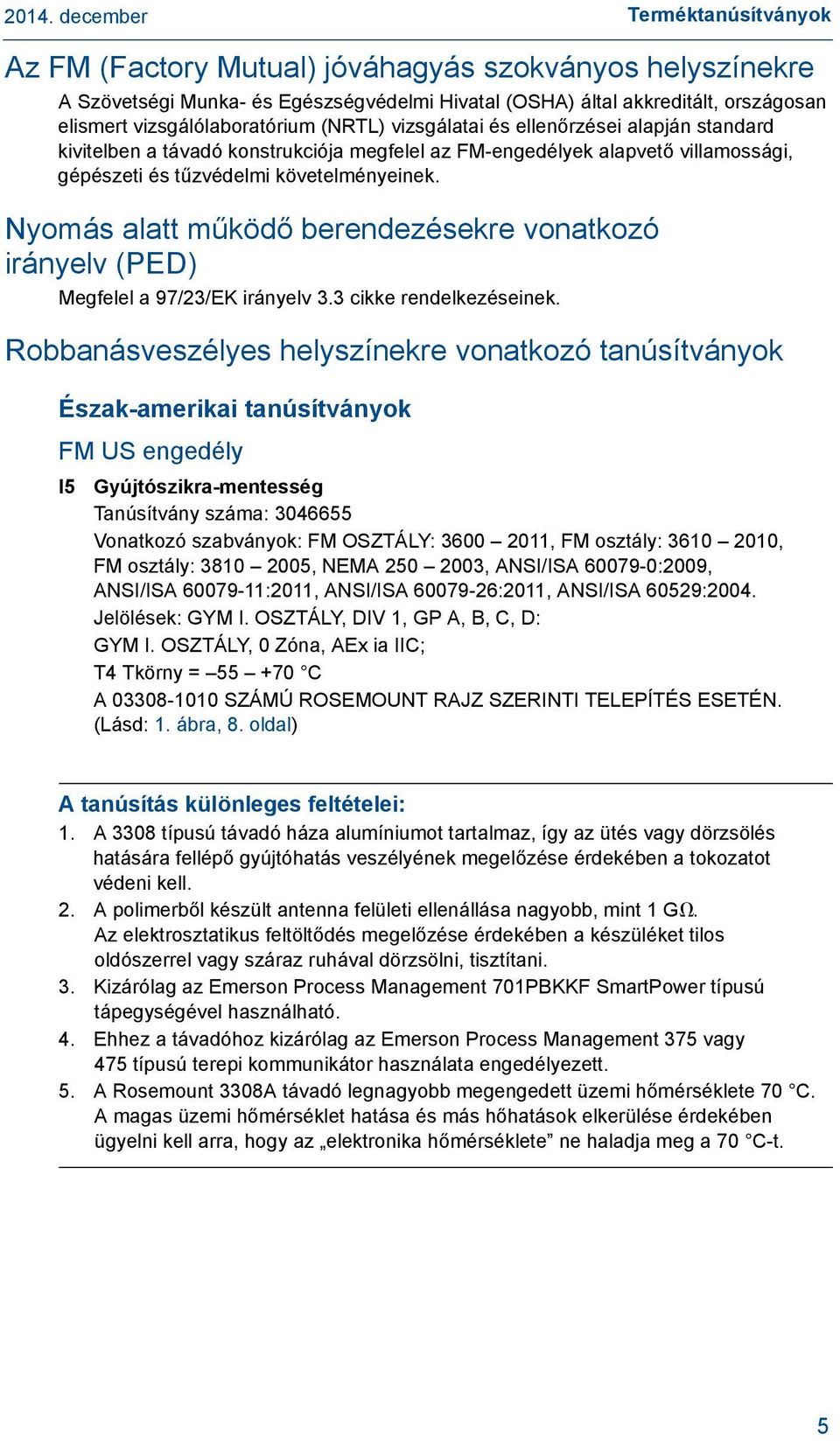 Nyomás alatt működő berendezésekre vonatkozó irányelv (PED) Megfelel a 97/23/EK irányelv 3.3 cikke rendelkezéseinek.