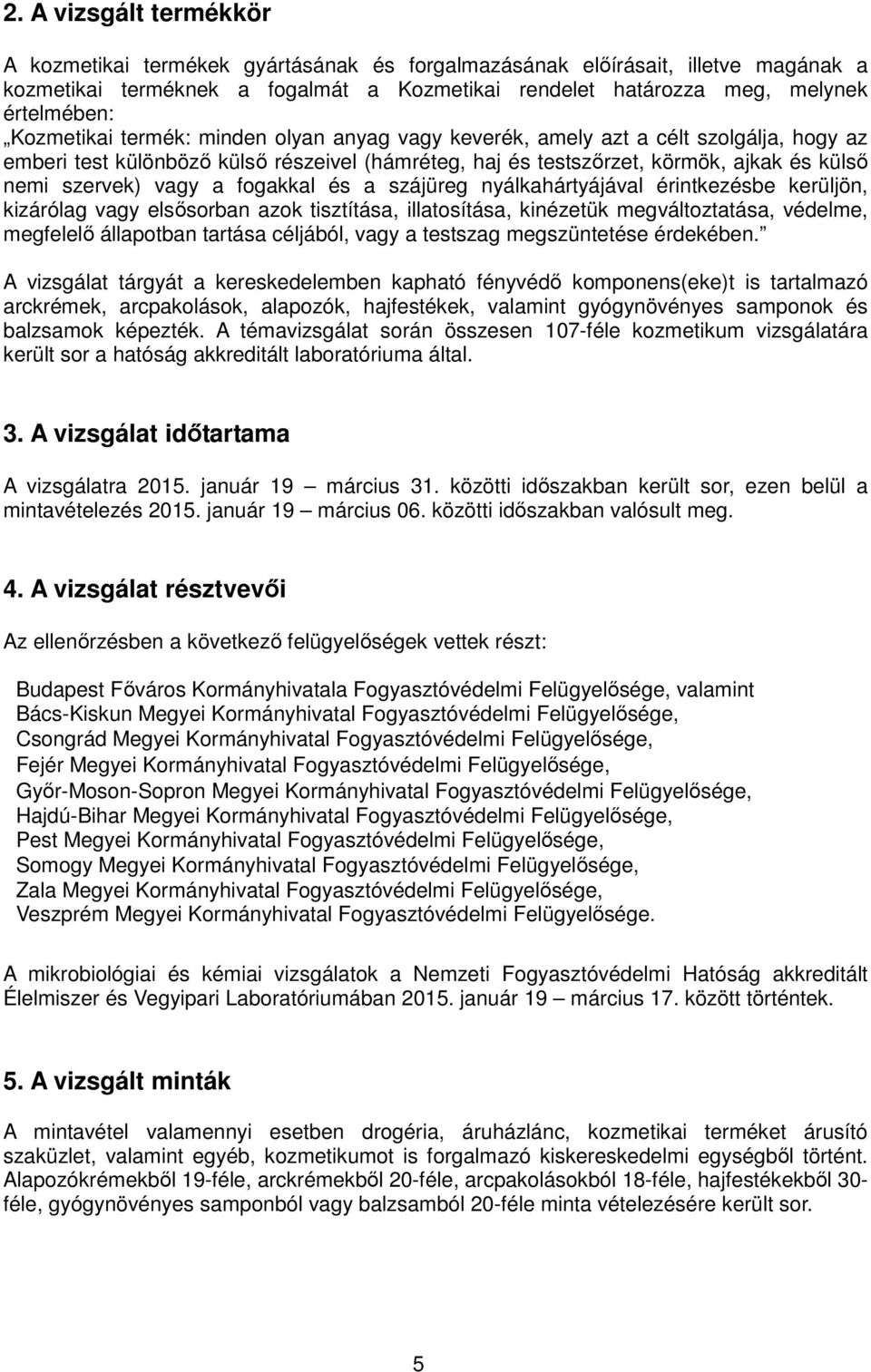 a fogakkal és a szájüreg nyálkahártyájával érintkezésbe kerüljön, kizárólag vagy elsősorban azok tisztítása, illatosítása, kinézetük megváltoztatása, védelme, megfelelő állapotban tartása céljából,