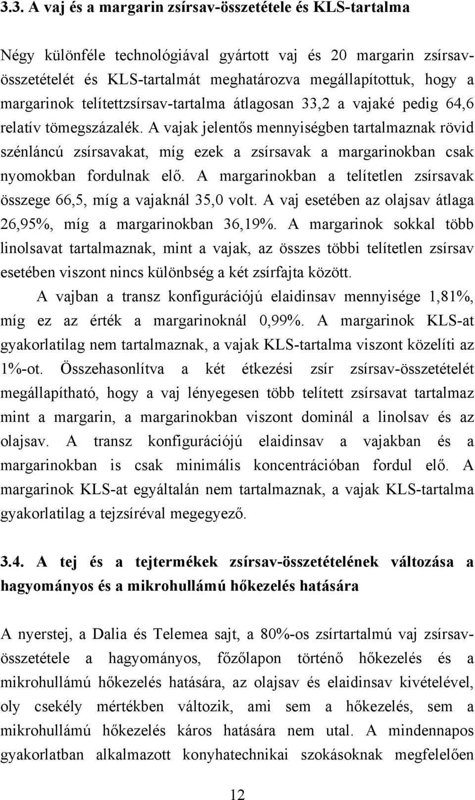 A vajak jelentős mennyiségben tartalmaznak rövid szénláncú zsírsavakat, míg ezek a zsírsavak a margarinokban csak nyomokban fordulnak elő.