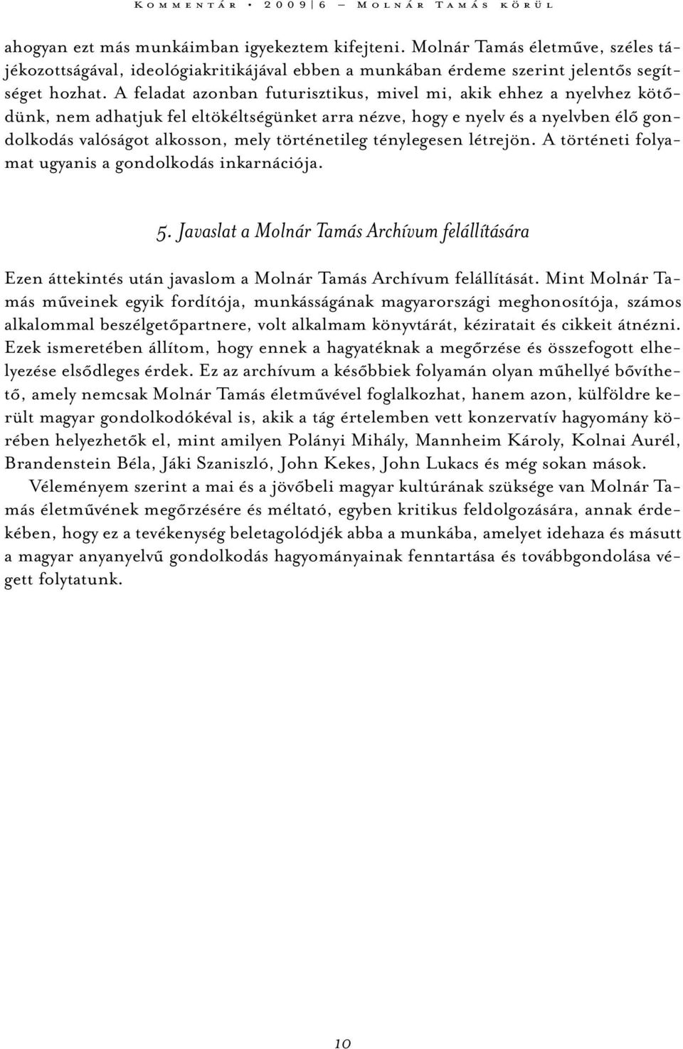 A feladat azonban futurisztikus, mivel mi, akik ehhez a nyelvhez kötődünk, nem adhatjuk fel eltökéltségünket arra nézve, hogy e nyelv és a nyelvben élő gondolkodás valóságot alkosson, mely